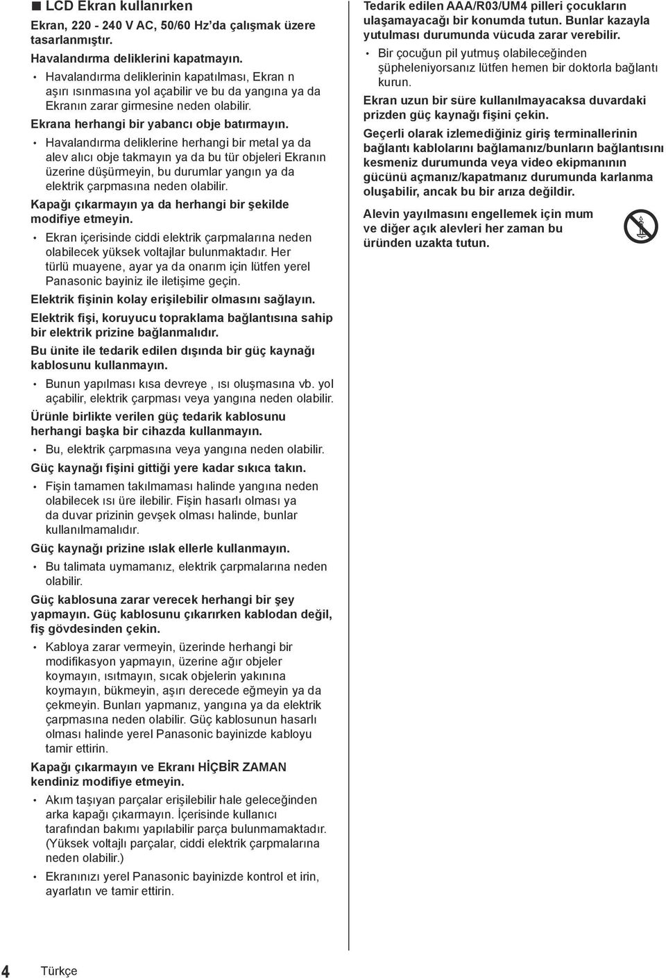 Havalandırma deliklerine herhangi bir metal ya da alev alıcı obje takmayın ya da bu tür objeleri Ekranın üzerine düşürmeyin, bu durumlar yangın ya da elektrik çarpmasına neden olabilir.