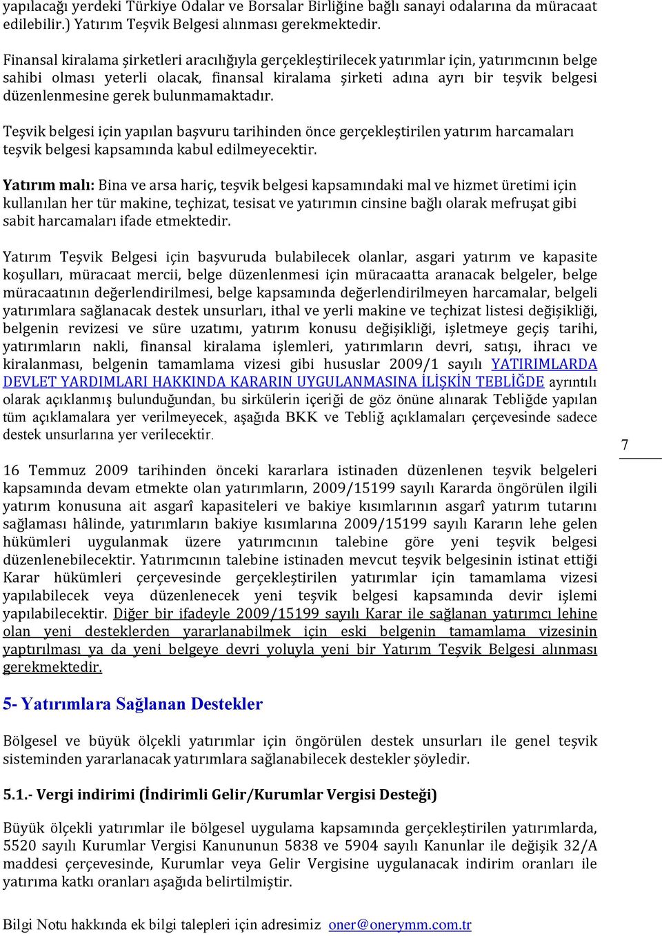 gerek bulunmamaktadır. Teşvik belgesi için yapılan başvuru tarihinden önce gerçekleştirilen yatırım harcamaları teşvik belgesi kapsamında kabul edilmeyecektir.