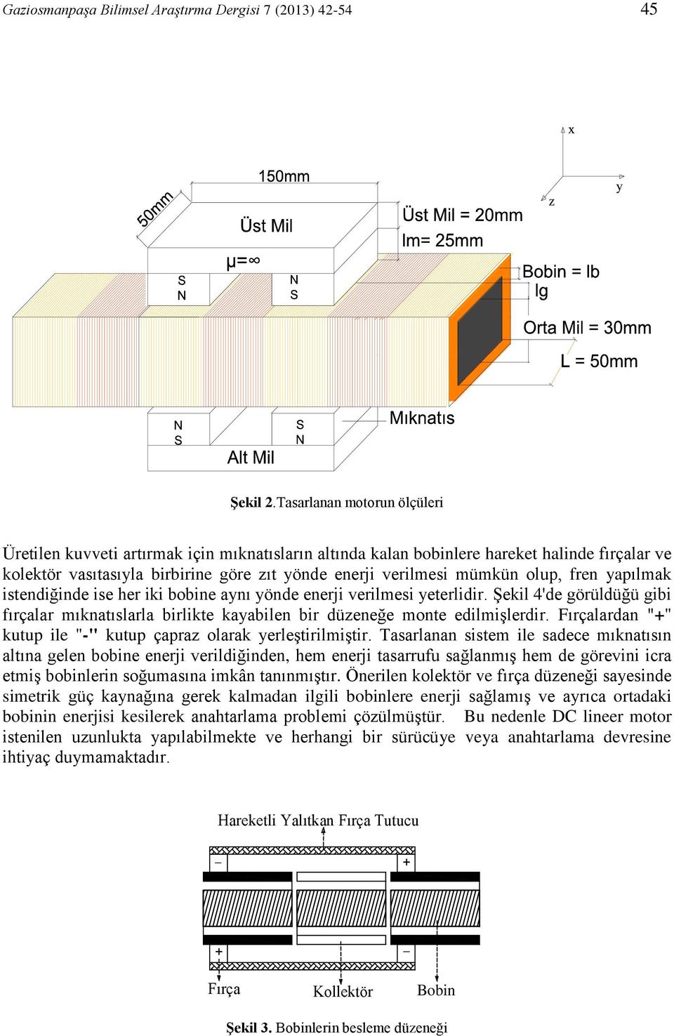 olup, fren yapılmak istendiğinde ise her iki bobine aynı yönde enerji verilmesi yeterlidir. Şekil 4'de görüldüğü gibi fırçalar mıknatıslarla birlikte kayabilen bir düzeneğe monte edilmişlerdir.