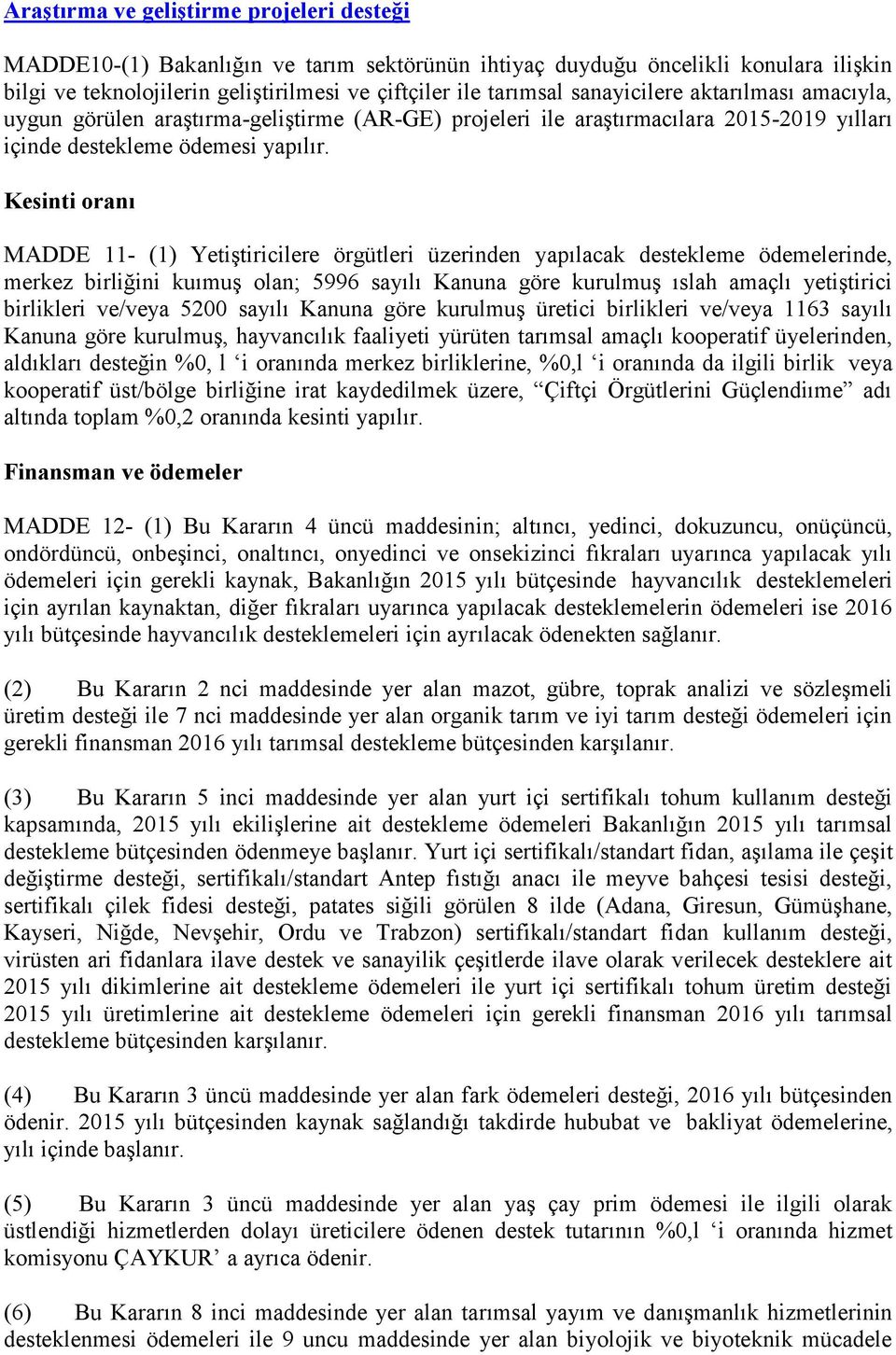 Kesinti oranı MADDE 11- (1) Yetiştiricilere örgütleri üzerinden yapılacak destekleme ödemelerinde, merkez birliğini kuımuş olan; 5996 sayılı Kanuna göre kurulmuş ıslah amaçlı yetiştirici birlikleri