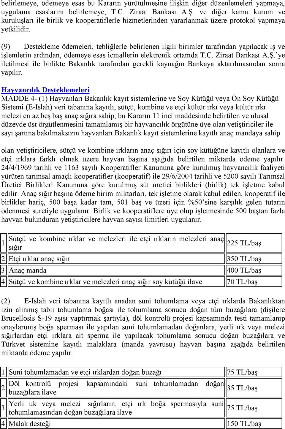 (9) Destekleme ödemeleri, tebliğlerle belirlenen ilgili birimler tarafından yapılacak iş ve işlemlerin ardından, ödemeye esas icmallerin elektronik ortamda T.C. Ziraat Bankası A.Ş.