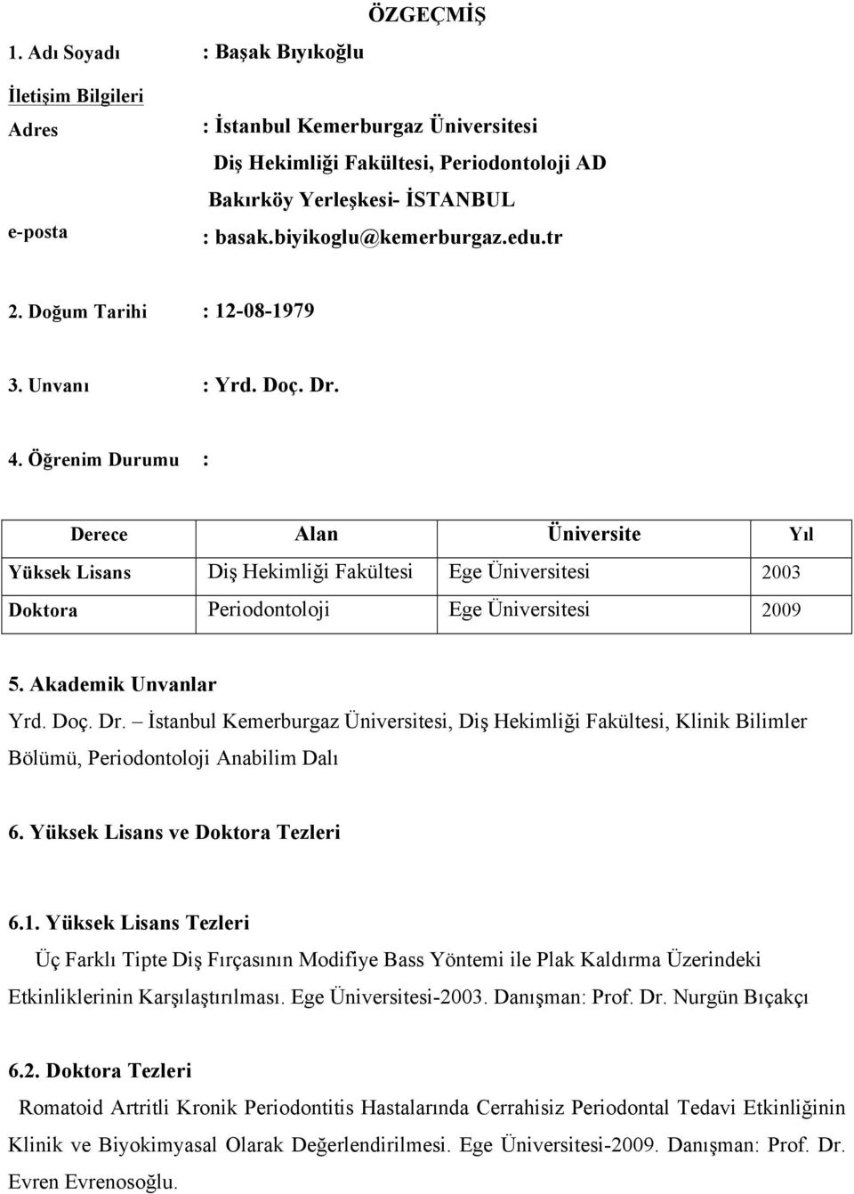 Öğrenim Durumu : Derece Alan Üniversite Yıl Yüksek Lisans Diş Hekimliği Fakültesi Ege Üniversitesi 2003 Doktora Periodontoloji Ege Üniversitesi 2009 5. Akademik Unvanlar Yrd. Doç. Dr.