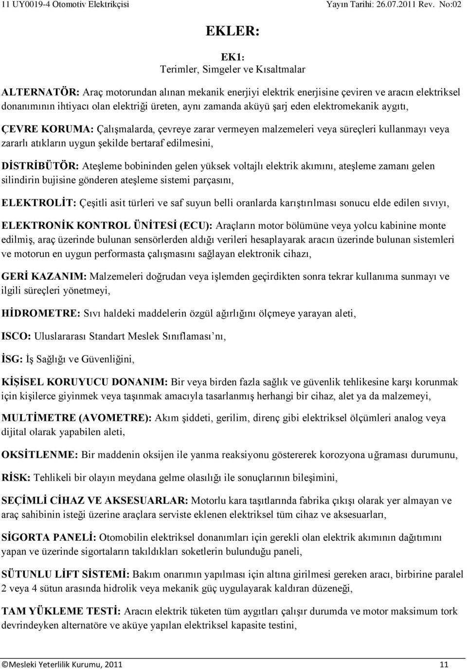 DİSTRİBÜTÖR: Ateşleme bobininden gelen yüksek voltajlı elektrik akımını, ateşleme zamanı gelen silindirin bujisine gönderen ateşleme sistemi parçasını, ELEKTROLİT: Çeşitli asit türleri ve saf suyun