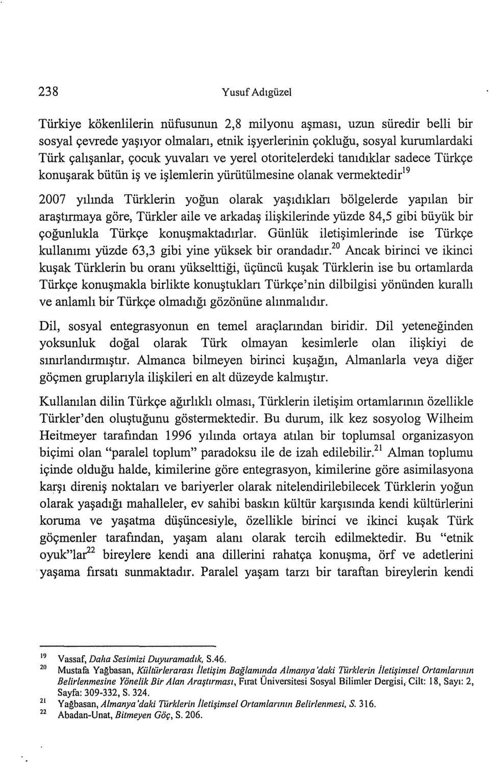 araştırmaya göre, Türkler aile ve arkadaş ilişkilerinde yüzde 84,5 gibi büyük bir çoğunlukla Türkçe konuşmaktadırlar.