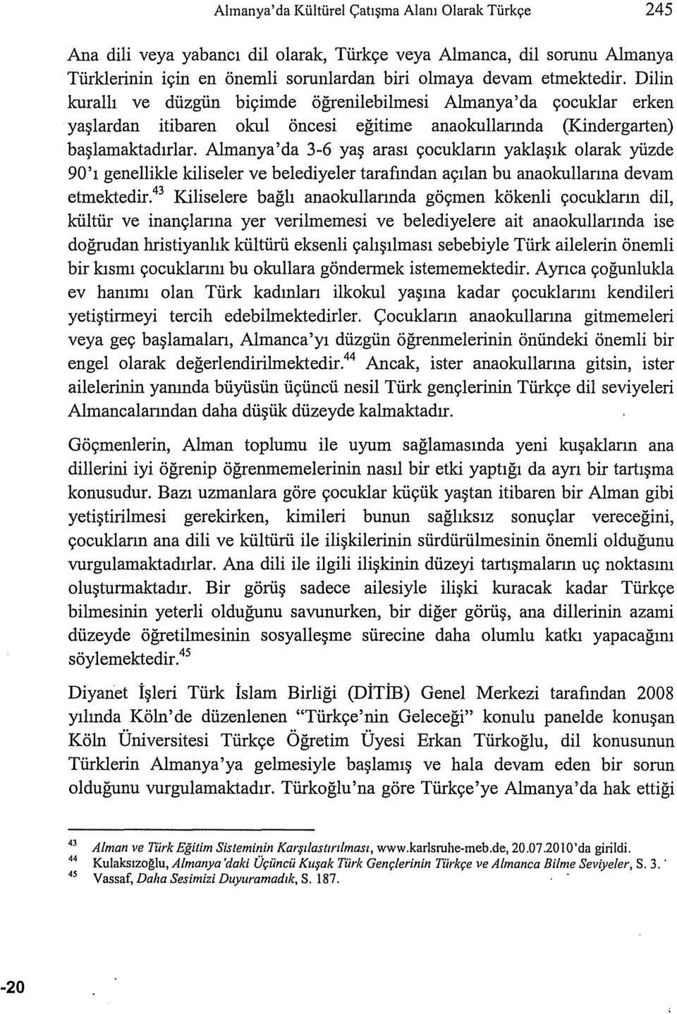 Almanya'da 3-6 ya~ arasi yocuklann yakla~1k olarak yiizde 90'1 genellikle kiliseler ve belediyeler tarafmdan ayllan bu anaokullanna devam etmektedir.