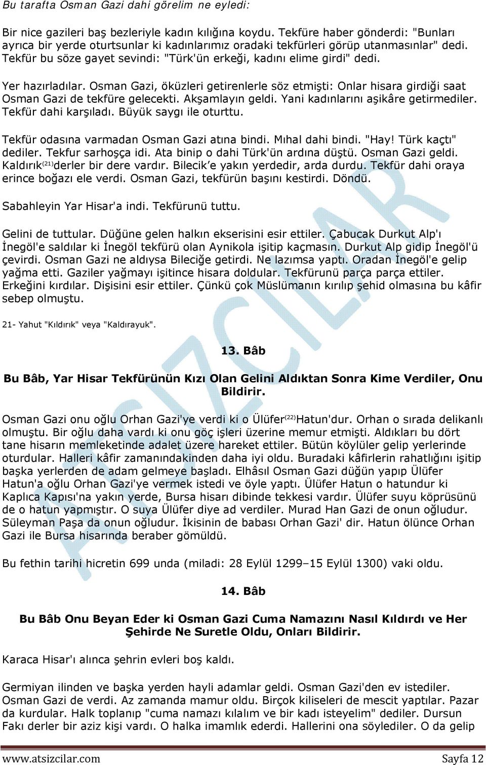 Yer hazırladılar. Osman Gazi, öküzleri getirenlerle söz etmişti: Onlar hisara girdiği saat Osman Gazi de tekfüre gelecekti. Akşamlayın geldi. Yani kadınlarını aşikâre getirmediler.