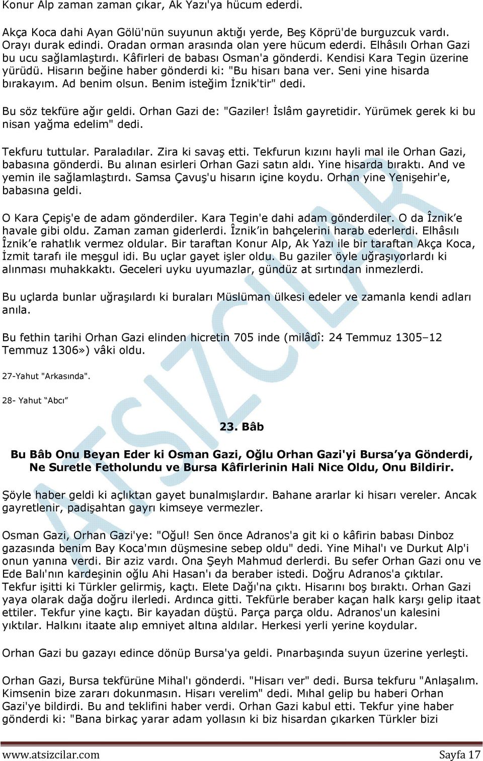 Ad benim olsun. Benim isteğim İznik'tir" dedi. Bu söz tekfüre ağır geldi. Orhan Gazi de: "Gaziler! İslâm gayretidir. Yürümek gerek ki bu nisan yağma edelim" dedi. Tekfuru tuttular. Paraladılar.