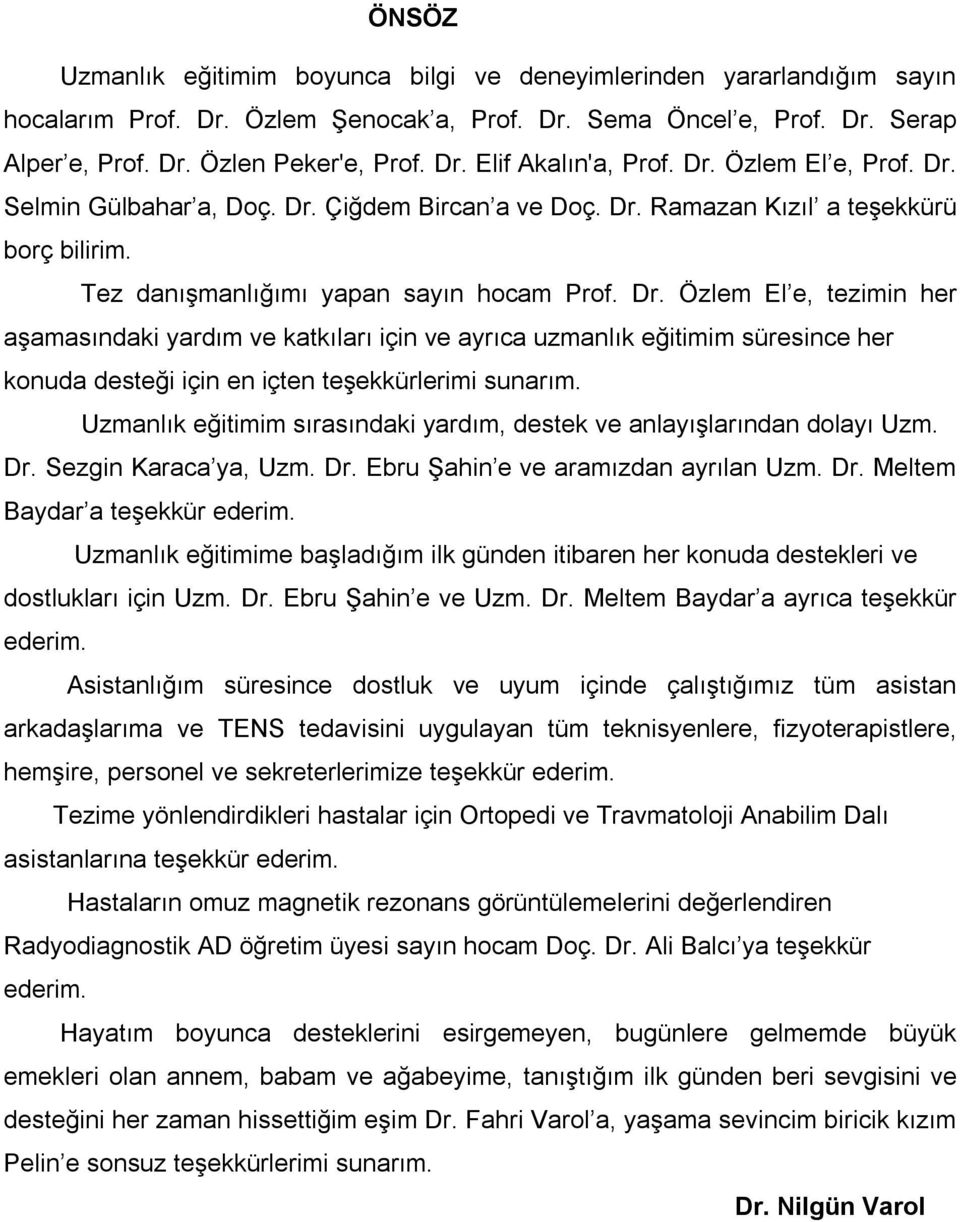 Uzmanlık eğitimim sırasındaki yardım, destek ve anlayışlarından dolayı Uzm. Dr. Sezgin Karaca ya, Uzm. Dr. Ebru Şahin e ve aramızdan ayrılan Uzm. Dr. Meltem Baydar a teşekkür ederim.