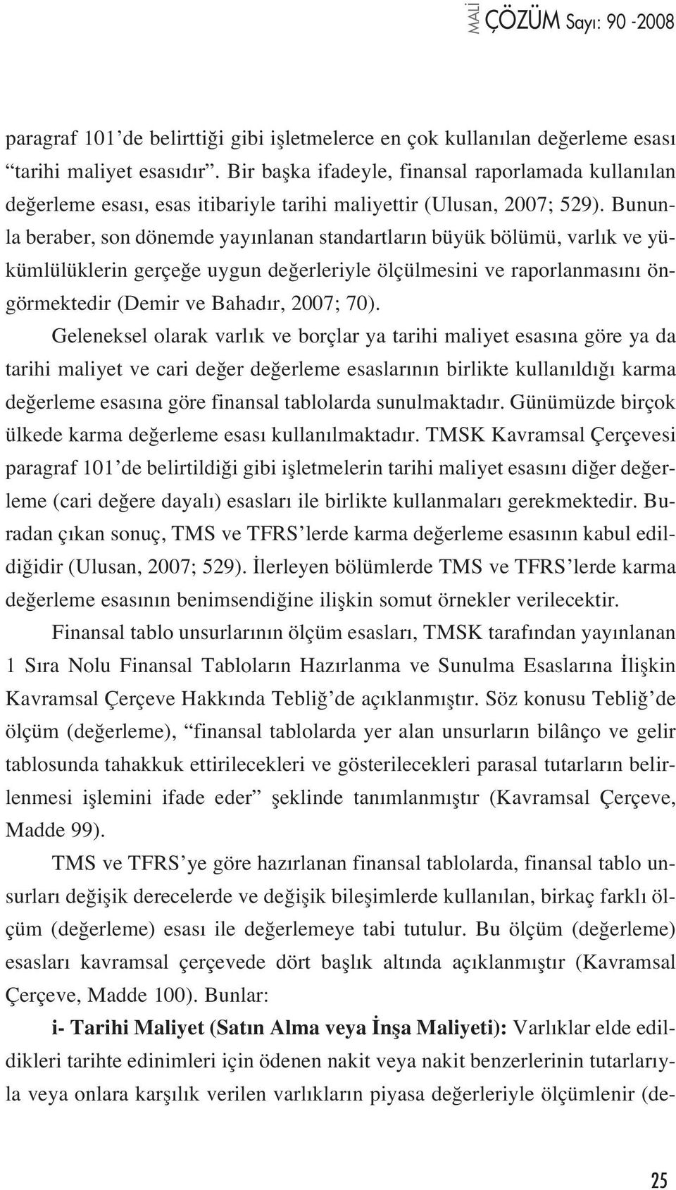 Bununla beraber, son dönemde yay nlanan standartlar n büyük bölümü, varl k ve yükümlülüklerin gerçe e uygun de erleriyle ölçülmesini ve raporlanmas n öngörmektedir (Demir ve Bahad r, 2007; 70).