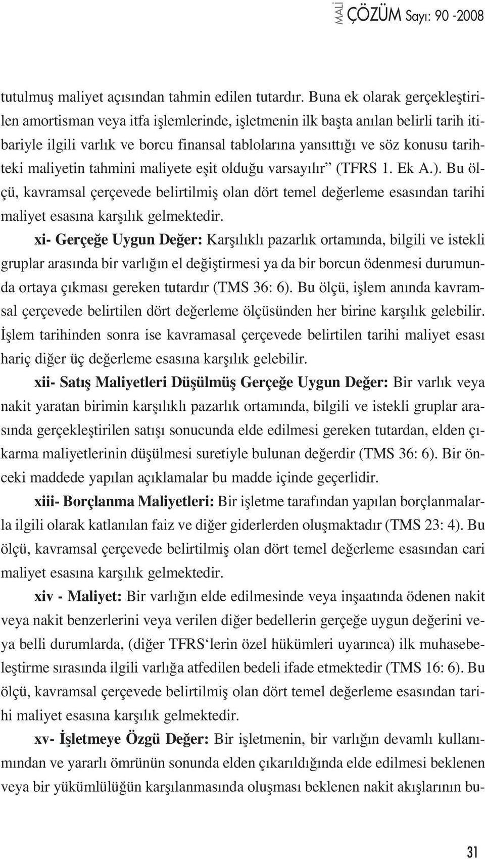 maliyetin tahmini maliyete eflit oldu u varsay l r (TFRS 1. Ek A.). Bu ölçü, kavramsal çerçevede belirtilmifl olan dört temel de erleme esas ndan tarihi maliyet esas na karfl l k gelmektedir.