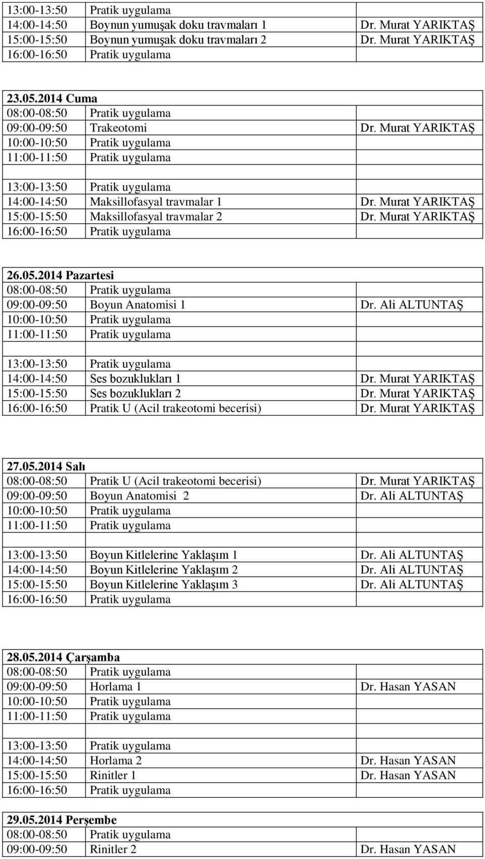 Ali ALTUNTAŞ 14:00-14:50 Ses bozuklukları 1 Dr. Murat YARIKTAŞ 15:00-15:50 Ses bozuklukları 2 Dr. Murat YARIKTAŞ 16:00-16:50 Pratik U (Acil trakeotomi becerisi) Dr. Murat YARIKTAŞ 27.05.