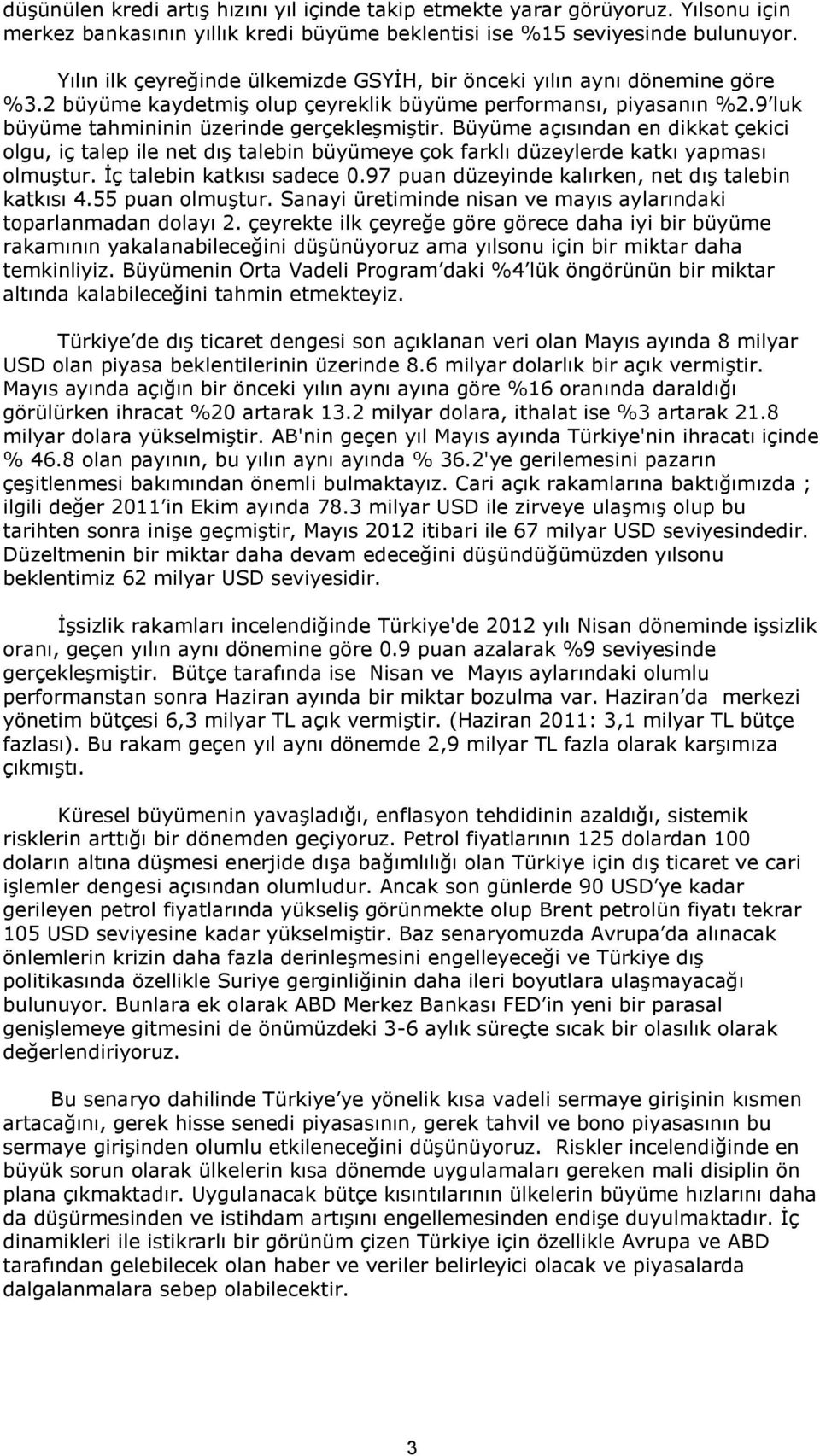 Büyüme açısından en dikkat çekici olgu, iç talep ile net dış talebin büyümeye çok farklı düzeylerde katkı yapması olmuştur. İç talebin katkısı sadece 0.