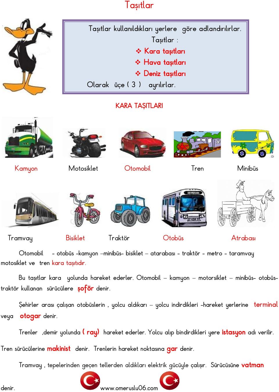 kara taşıtıdır. Bu taşıtlar kara yolunda hareket ederler. Otomobil kamyon motorsiklet minibüs- otobüstraktör kullanan sürücülere şoför denir.