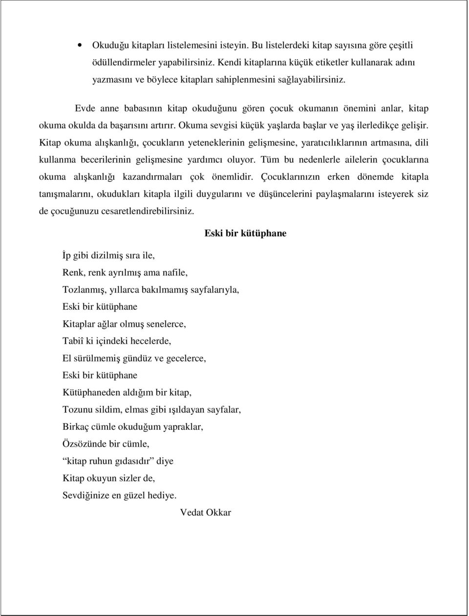 Evde anne babasının kitap okuduğunu gören çocuk okumanın önemini anlar, kitap okuma okulda da başarısını artırır. Okuma sevgisi küçük yaşlarda başlar ve yaş ilerledikçe gelişir.