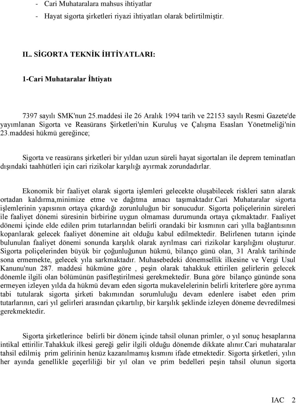 maddesi hükmü gereğince; Sigorta ve reasürans şirketleri bir yıldan uzun süreli hayat sigortaları ile deprem teminatları dışındaki taahhütleri için cari rizikolar karşılığı ayırmak zorundadırlar.