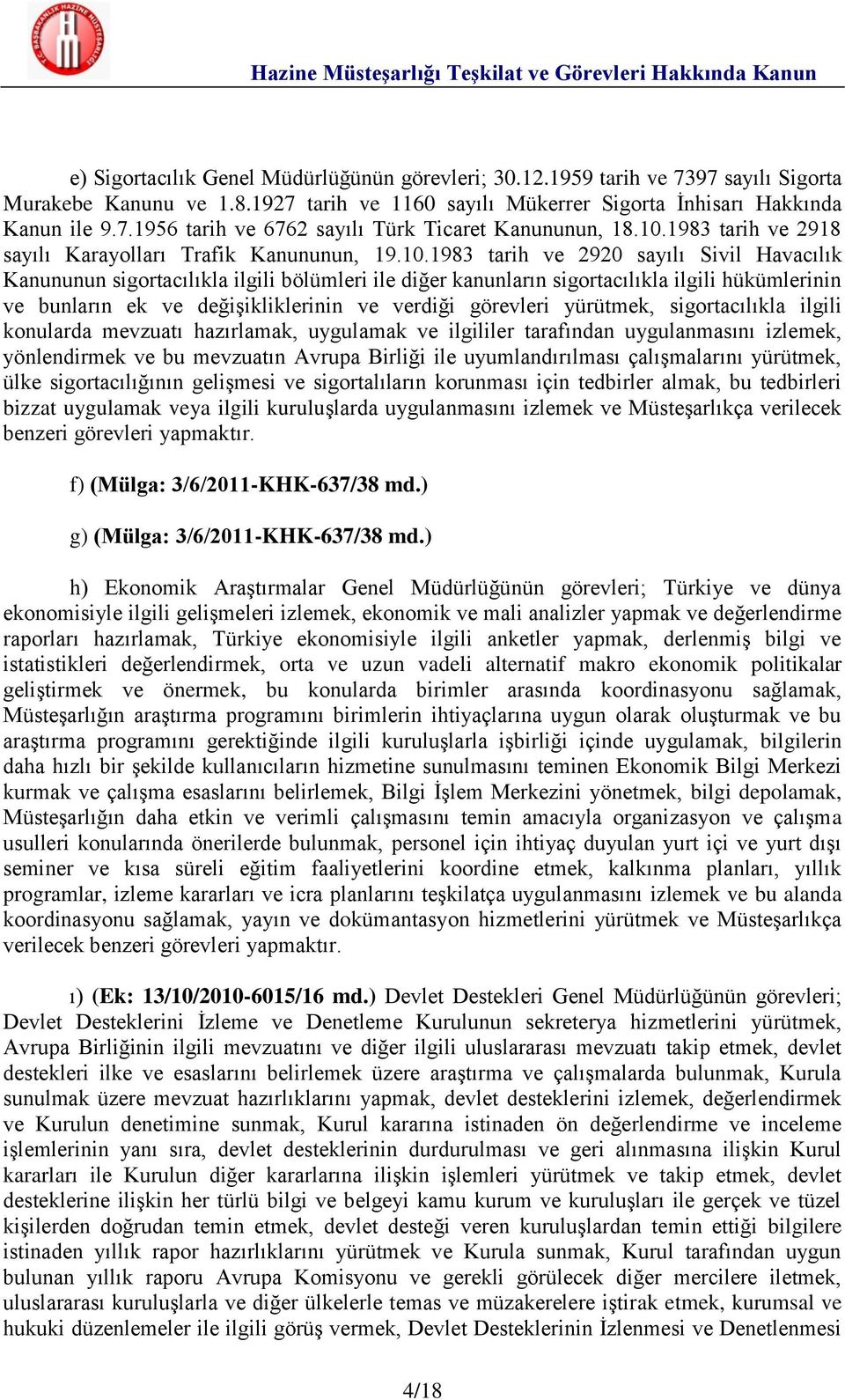 hükümlerinin ve bunların ek ve değişikliklerinin ve verdiği görevleri yürütmek, sigortacılıkla ilgili konularda mevzuatı hazırlamak, uygulamak ve ilgililer tarafından uygulanmasını izlemek,