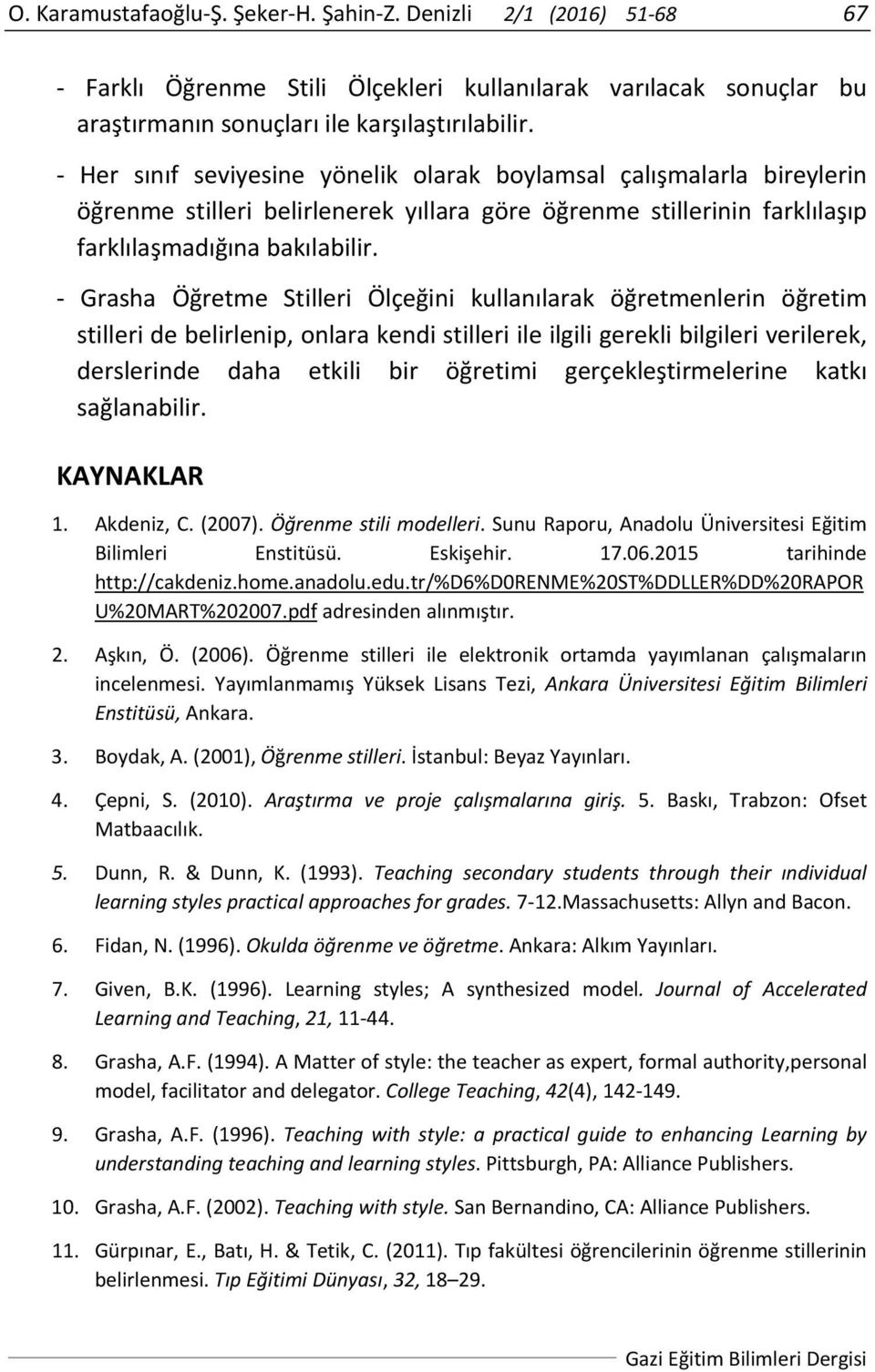 Grasha Öğretme Stilleri Ölçeğini kullanılarak öğretmenlerin öğretim stilleri de belirlenip, onlara kendi stilleri ile ilgili gerekli bilgileri verilerek, derslerinde daha etkili bir öğretimi