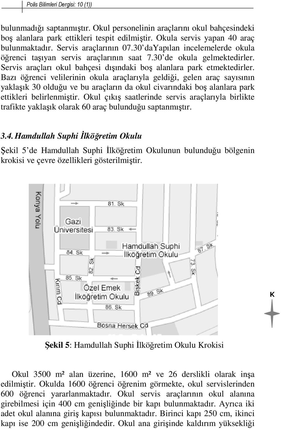 Bazı öğrenci velilerinin okula araçlarıyla geldiği, gelen araç sayısının yaklaşık 30 olduğu ve bu araçların da okul civarındaki boş alanlara park ettikleri belirlenmiştir.