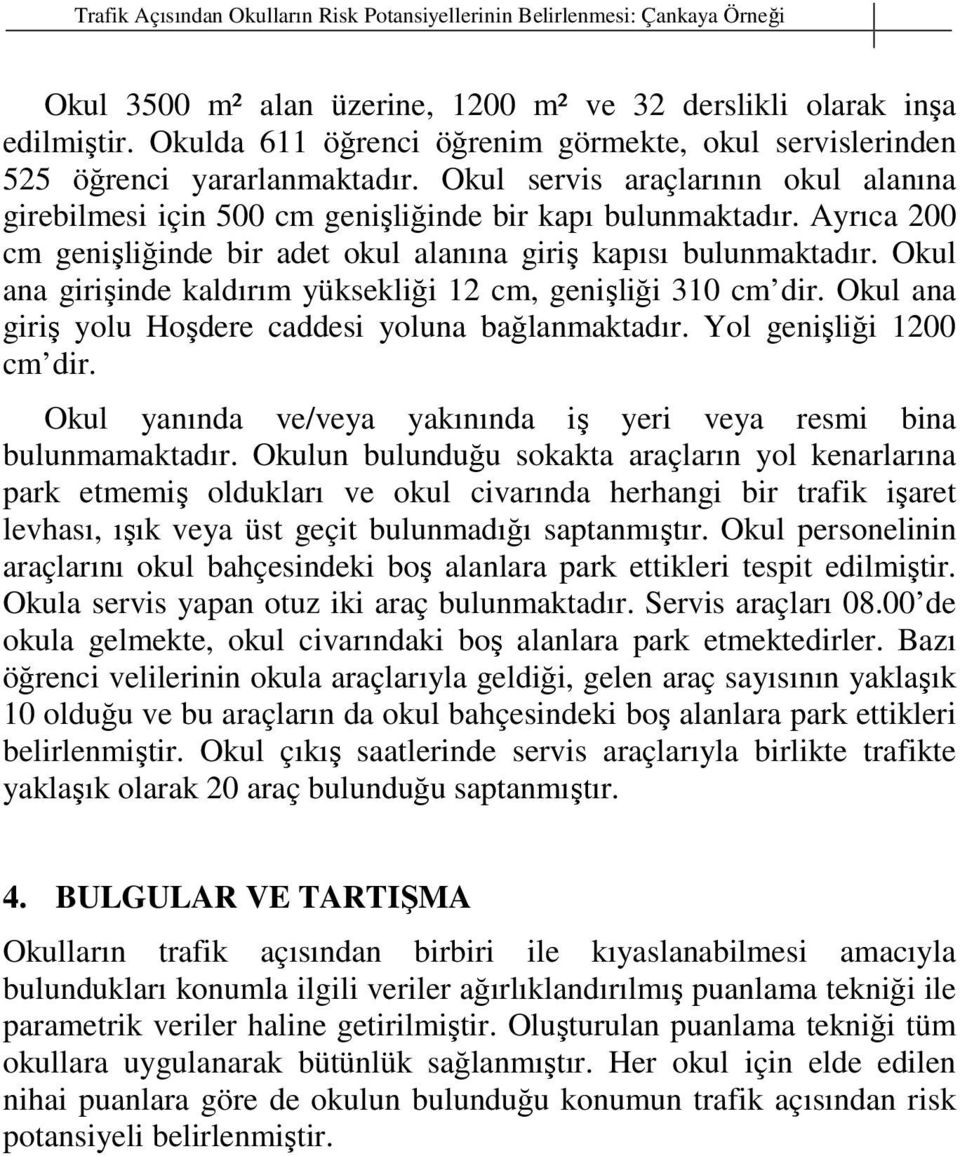 Ayrıca 200 cm genişliğinde bir adet okul alanına giriş kapısı bulunmaktadır. Okul ana girişinde kaldırım yüksekliği 12 cm, genişliği 310 cm dir.