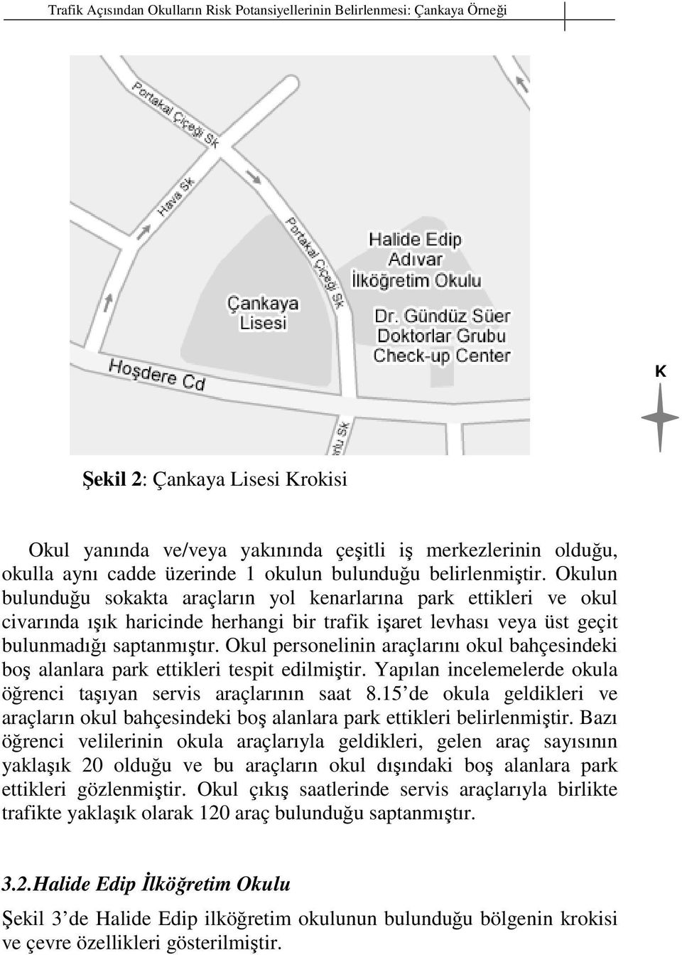 Okulun bulunduğu sokakta araçların yol kenarlarına park ettikleri ve okul civarında ışık haricinde herhangi bir trafik işaret levhası veya üst geçit bulunmadığı saptanmıştır.