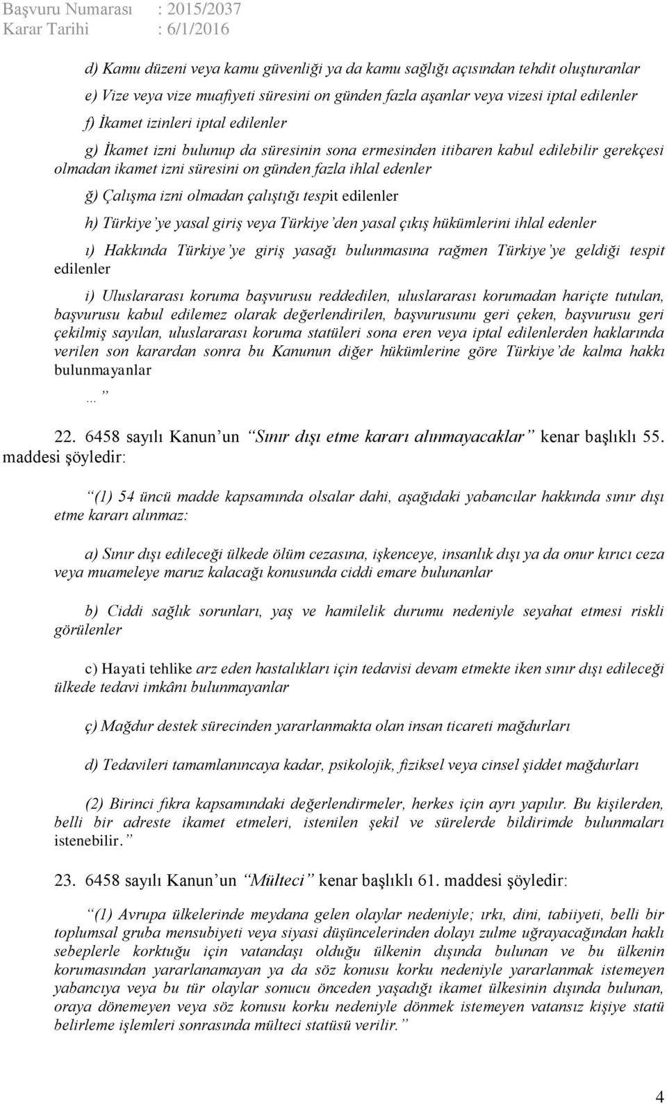 edilenler h) Türkiye ye yasal giriş veya Türkiye den yasal çıkış hükümlerini ihlal edenler ı) Hakkında Türkiye ye giriş yasağı bulunmasına rağmen Türkiye ye geldiği tespit edilenler i) Uluslararası