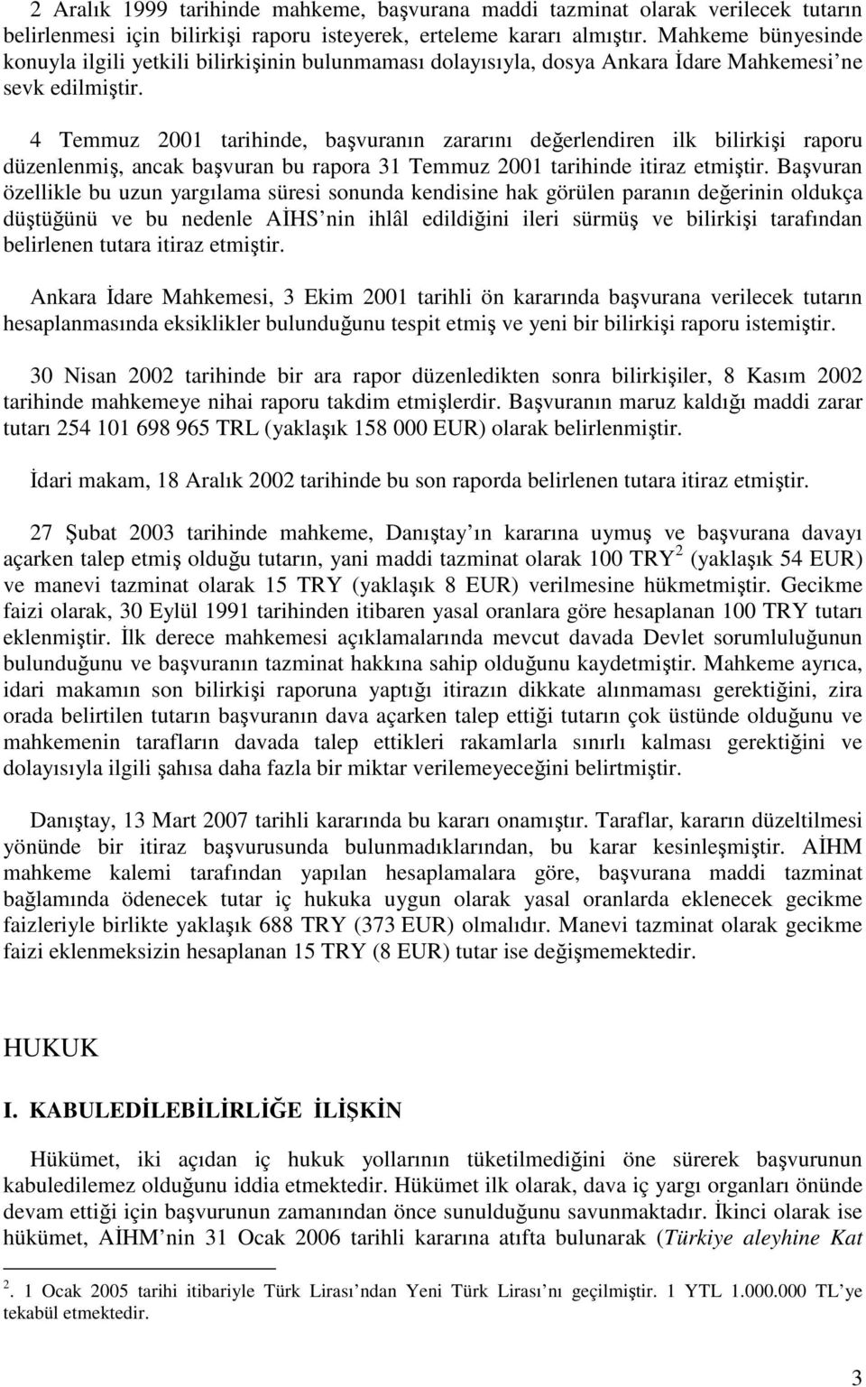 4 Temmuz 2001 tarihinde, başvuranın zararını değerlendiren ilk bilirkişi raporu düzenlenmiş, ancak başvuran bu rapora 31 Temmuz 2001 tarihinde itiraz etmiştir.