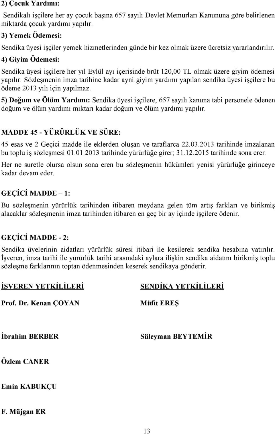 4) Giyim Ödemesi: Sendika üyesi işçilere her yıl Eylül ayı içerisinde brüt 120,00 TL olmak üzere giyim ödemesi yapılır.