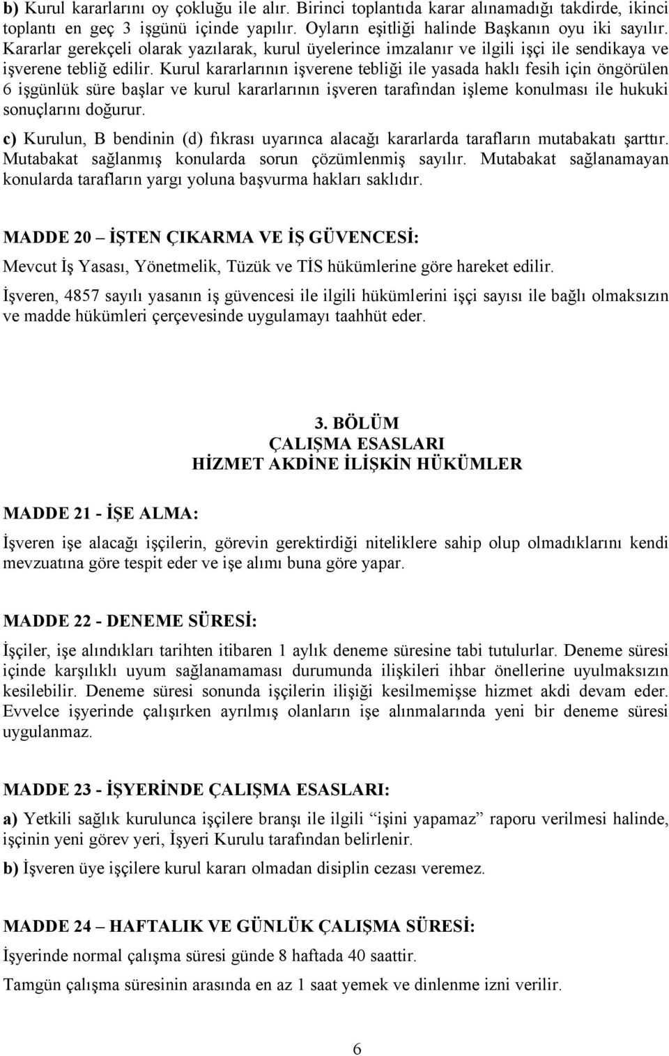 Kurul kararlarının işverene tebliği ile yasada haklı fesih için öngörülen 6 işgünlük süre başlar ve kurul kararlarının işveren tarafından işleme konulması ile hukuki sonuçlarını doğurur.