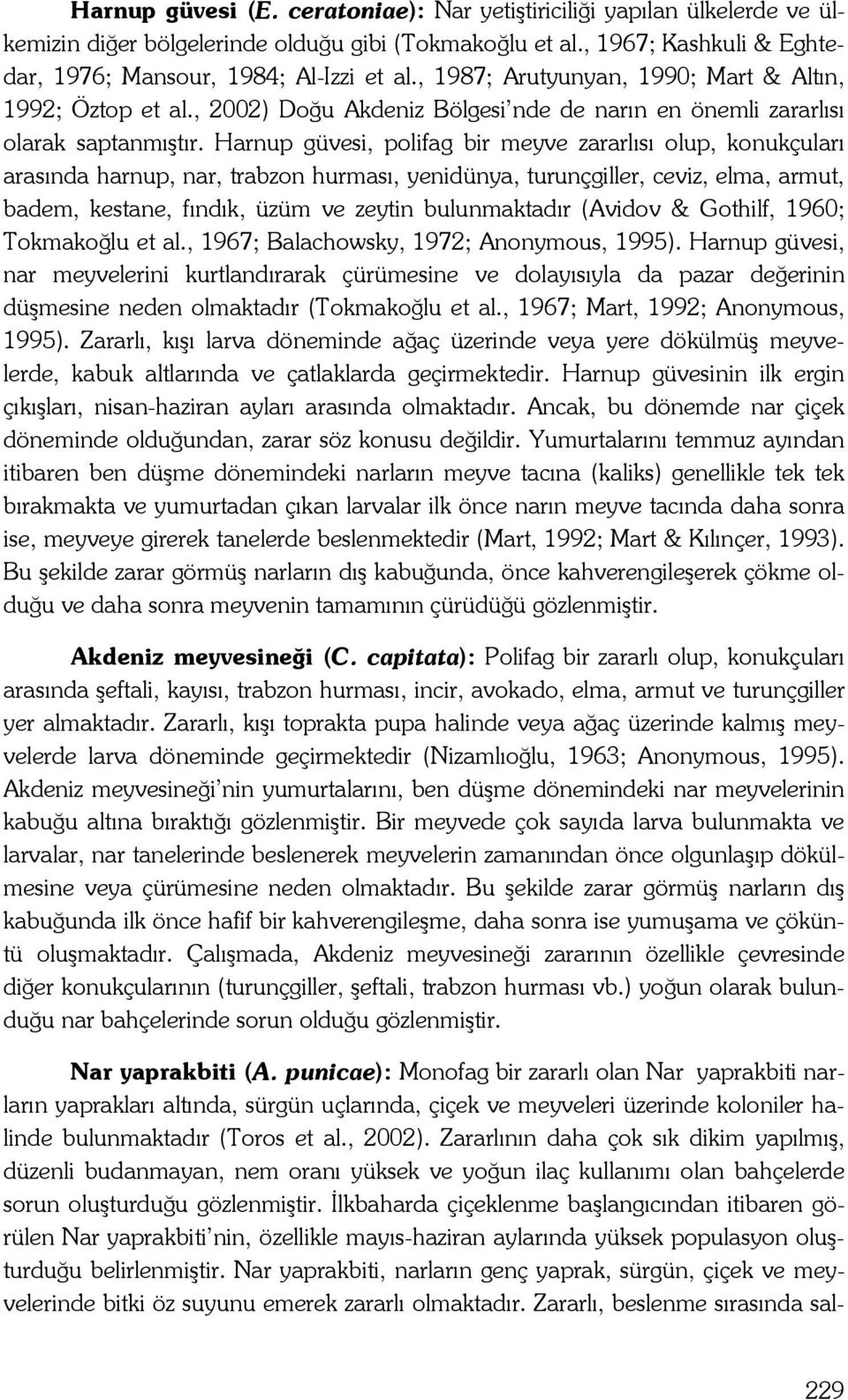 Harnup güvesi, polifag bir meyve zararlısı olup, konukçuları arasında harnup, nar, trabzon hurması, yenidünya, turunçgiller, ceviz, elma, armut, badem, kestane, fındık, üzüm ve zeytin bulunmaktadır