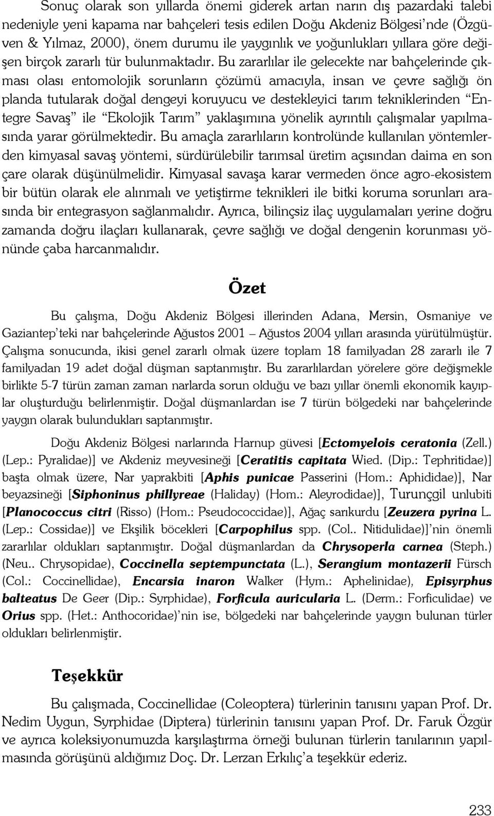 Bu zararlılar ile gelecekte nar bahçelerinde çıkması olası entomolojik sorunların çözümü amacıyla, insan ve çevre sağlığı ön planda tutularak doğal dengeyi koruyucu ve destekleyici tarım