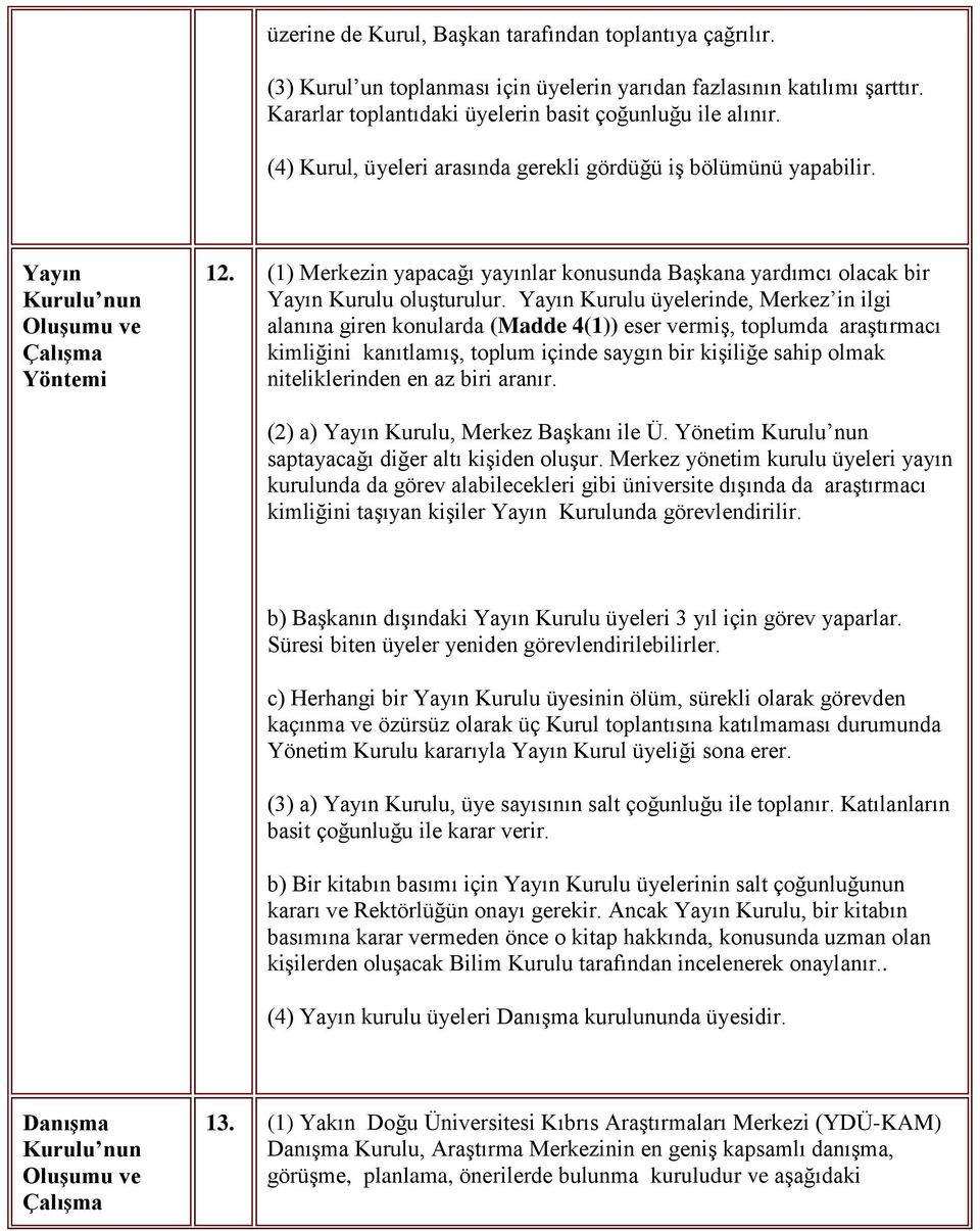 Yayın Kurulu üyelerinde, Merkez in ilgi alanına giren konularda (Madde 4(1)) eser vermiş, toplumda araştırmacı kimliğini kanıtlamış, toplum içinde saygın bir kişiliğe sahip olmak niteliklerinden en