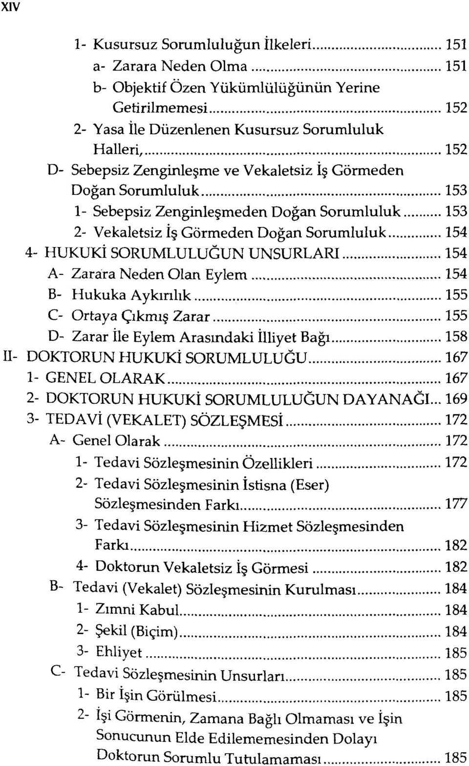 Zarara Neden Olan Eylem 154 B- Hukuka Aykırılık 155 C- Ortaya Çıkmış Zarar 155 D- Zarar İle Eylem Arasındaki İlliyet Bağı 158 II- DOKTORUN HUKUKİ SORUMLULUĞU 167 1- GENEL OLARAK 167 2- DOKTORUN