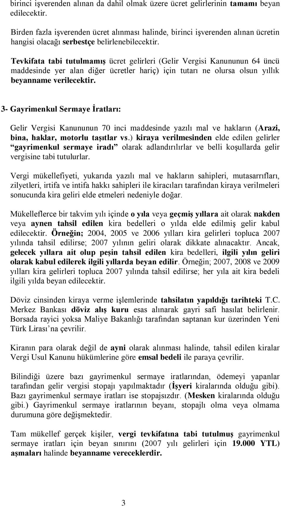 Tevkifata tabi tutulmamış ücret gelirleri (Gelir Vergisi Kanununun 64 üncü maddesinde yer alan diğer ücretler hariç) için tutarı ne olursa olsun yıllık beyanname verilecektir.