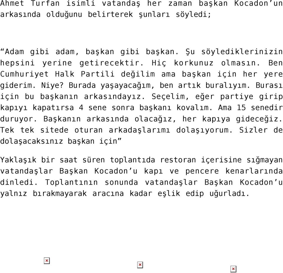 Seçelim, eğer partiye girip kapıyı kapatırsa 4 sene sonra başkanı kovalım. Ama 15 senedir duruyor. Başkanın arkasında olacağız, her kapıya gideceğiz. Tek tek sitede oturan arkadaşlarımı dolaşıyorum.