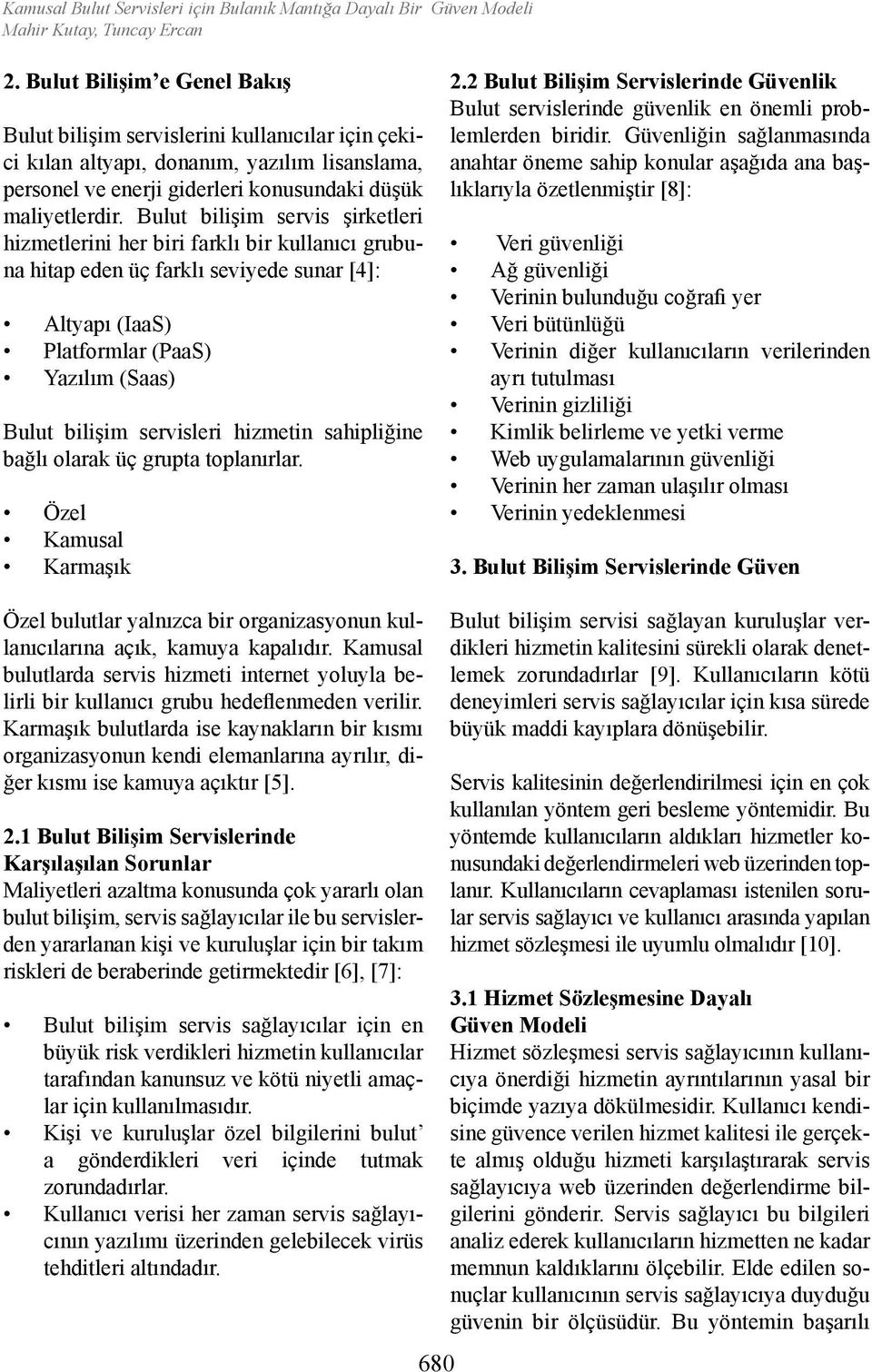 Bulut bilişim servis şiretleri hizmetlerini her biri farlı bir ullanıcı grubuna hitap eden üç farlı seviyede sunar [4]: Altyapı (IaaS) Platformlar (PaaS) Yazılım (Saas) Bulut bilişim servisleri