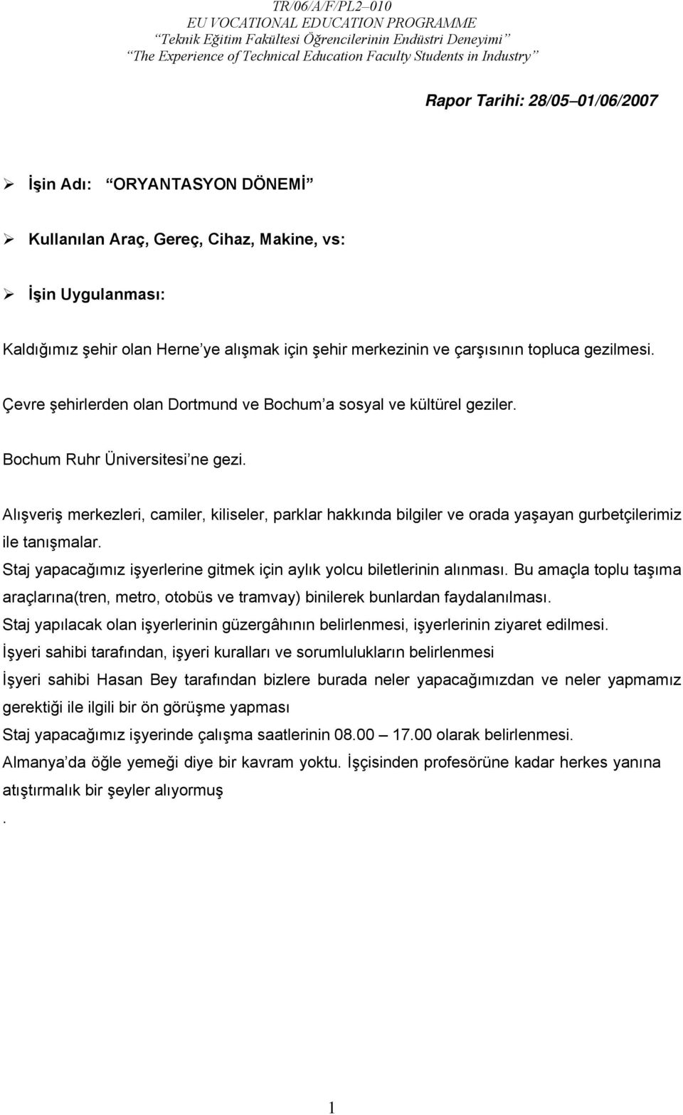 Alışveriş merkezleri, camiler, kiliseler, parklar hakkında bilgiler ve orada yaşayan gurbetçilerimiz ile tanışmalar. Staj yapacağımız işyerlerine gitmek için aylık yolcu biletlerinin alınması.