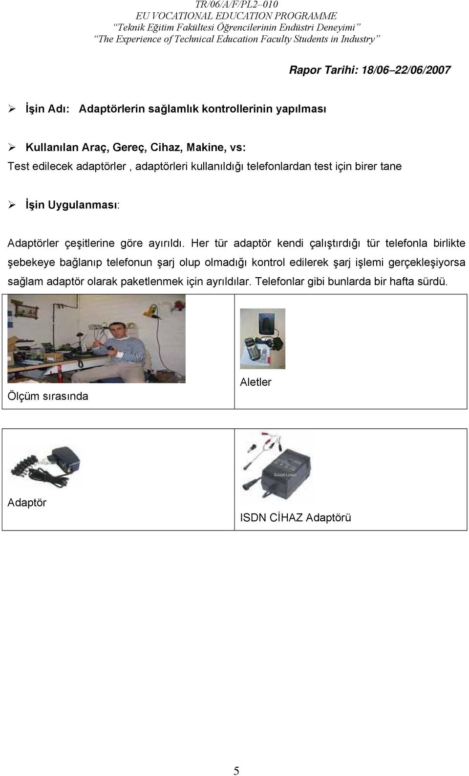 Her tür adaptör kendi çalıştırdığı tür telefonla birlikte şebekeye bağlanıp telefonun şarj olup olmadığı kontrol edilerek şarj işlemi