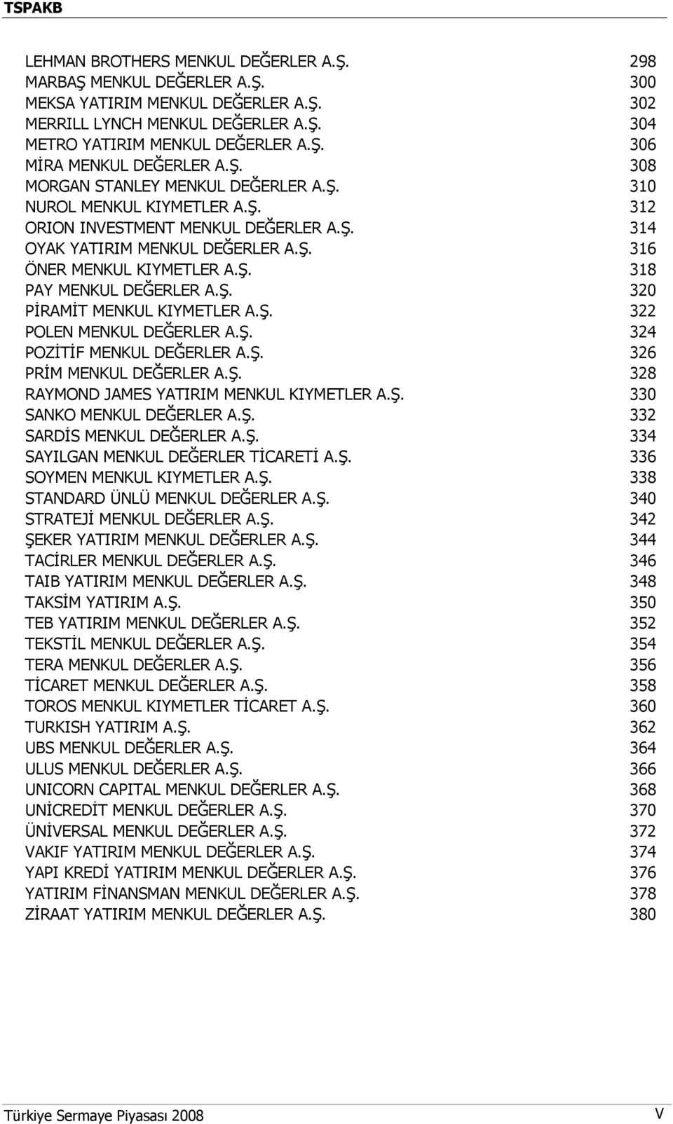 Ş. 320 PİRAMİT MENKUL KIYMETLER A.Ş. 322 POLEN MENKUL DEĞERLER A.Ş. 324 POZİTİF MENKUL DEĞERLER A.Ş. 326 PRİM MENKUL DEĞERLER A.Ş. 328 RAYMOND JAMES YATIRIM MENKUL KIYMETLER A.Ş. 330 SANKO MENKUL DEĞERLER A.