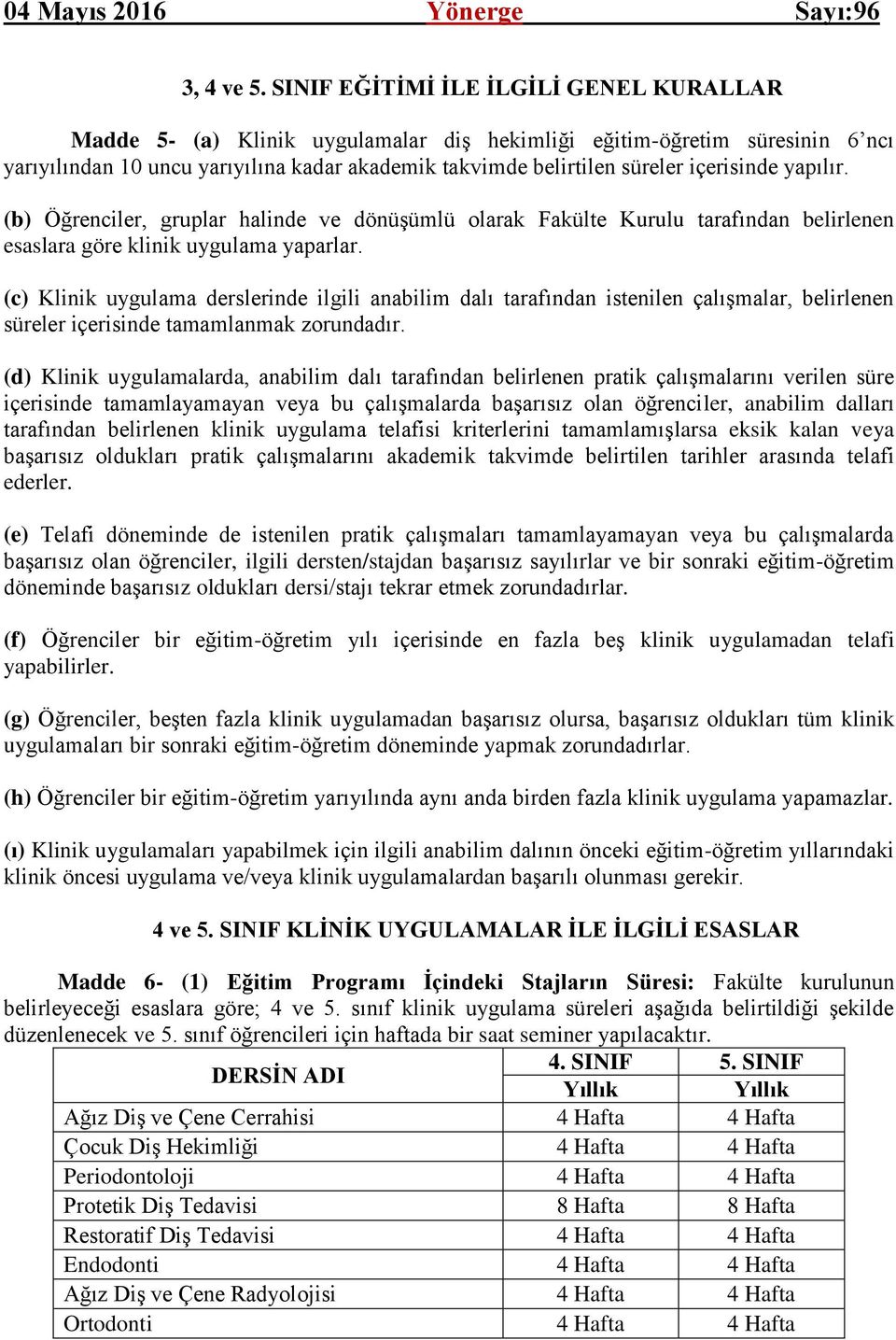 içerisinde yapılır. (b) Öğrenciler, gruplar halinde ve dönüşümlü olarak Fakülte Kurulu tarafından belirlenen esaslara göre klinik uygulama yaparlar.