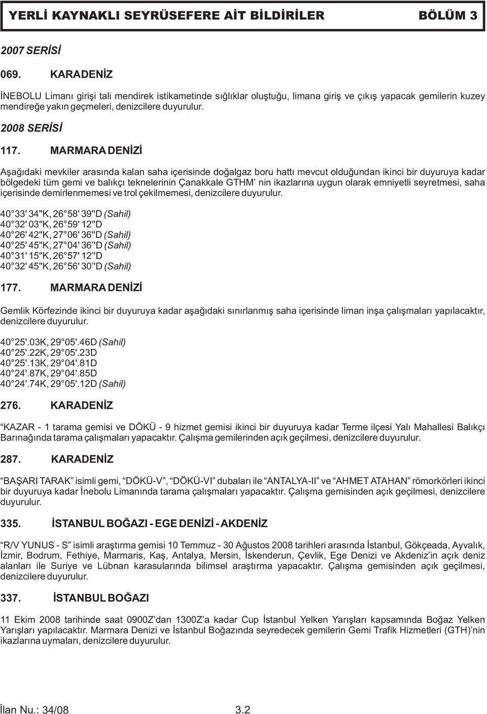 MARMARA DENİZİ Aşağıdaki mevkiler arasında kalan saha içerisinde doğalgaz boru hattı mevcut olduğundan ikinci bir duyuruya kadar bölgedeki tüm gemi ve balıkçı teknelerinin Çanakkale GTHM nin