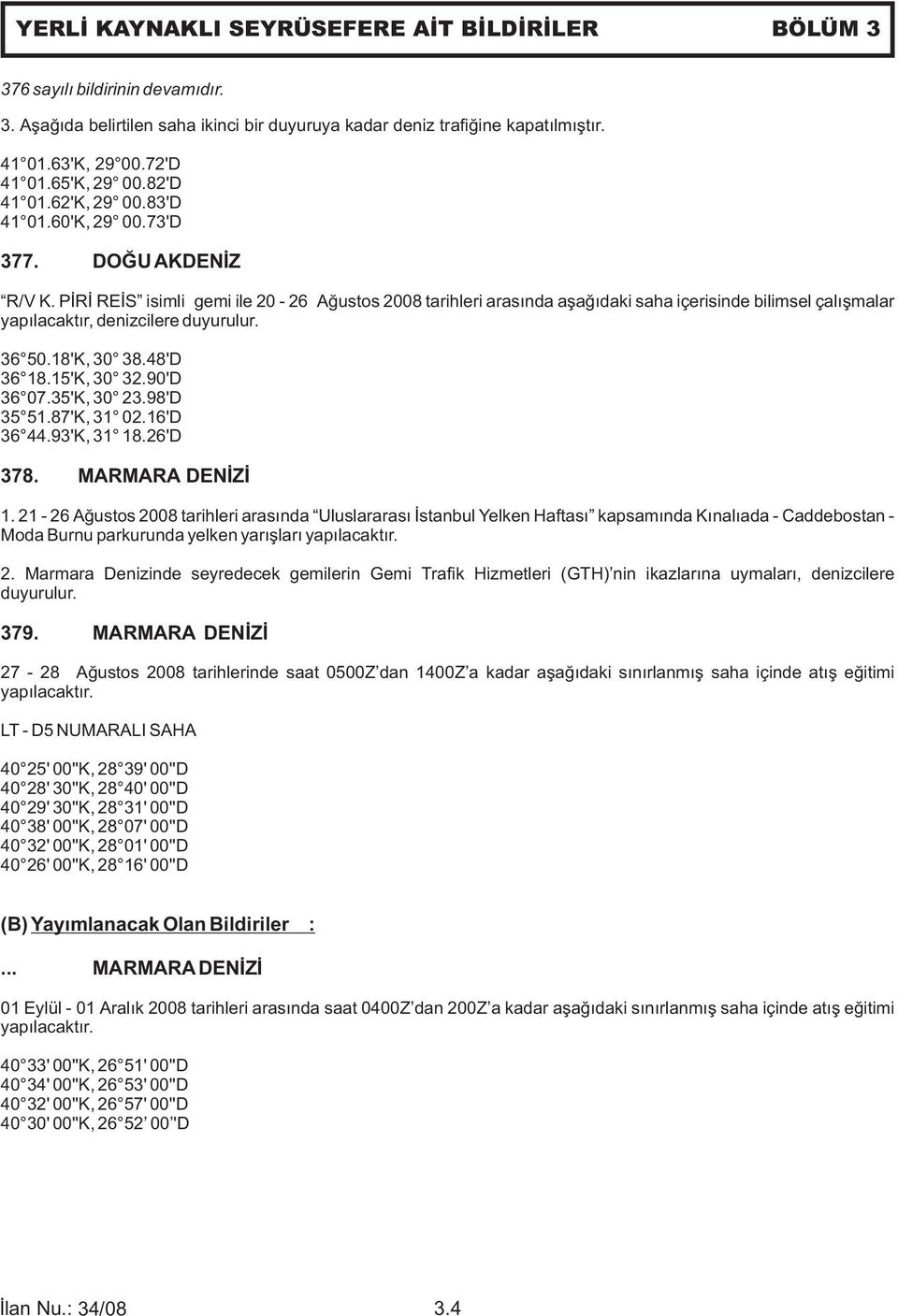 PİRİ REİS isimli gemi ile 20-26 Ağustos 2008 tarihleri arasında aşağıdaki saha içerisinde bilimsel çalışmalar yapılacaktır, denizcilere duyurulur. 36 50.18'K, 30 38.48'D 36 18.15'K, 30 32.90'D 36 07.