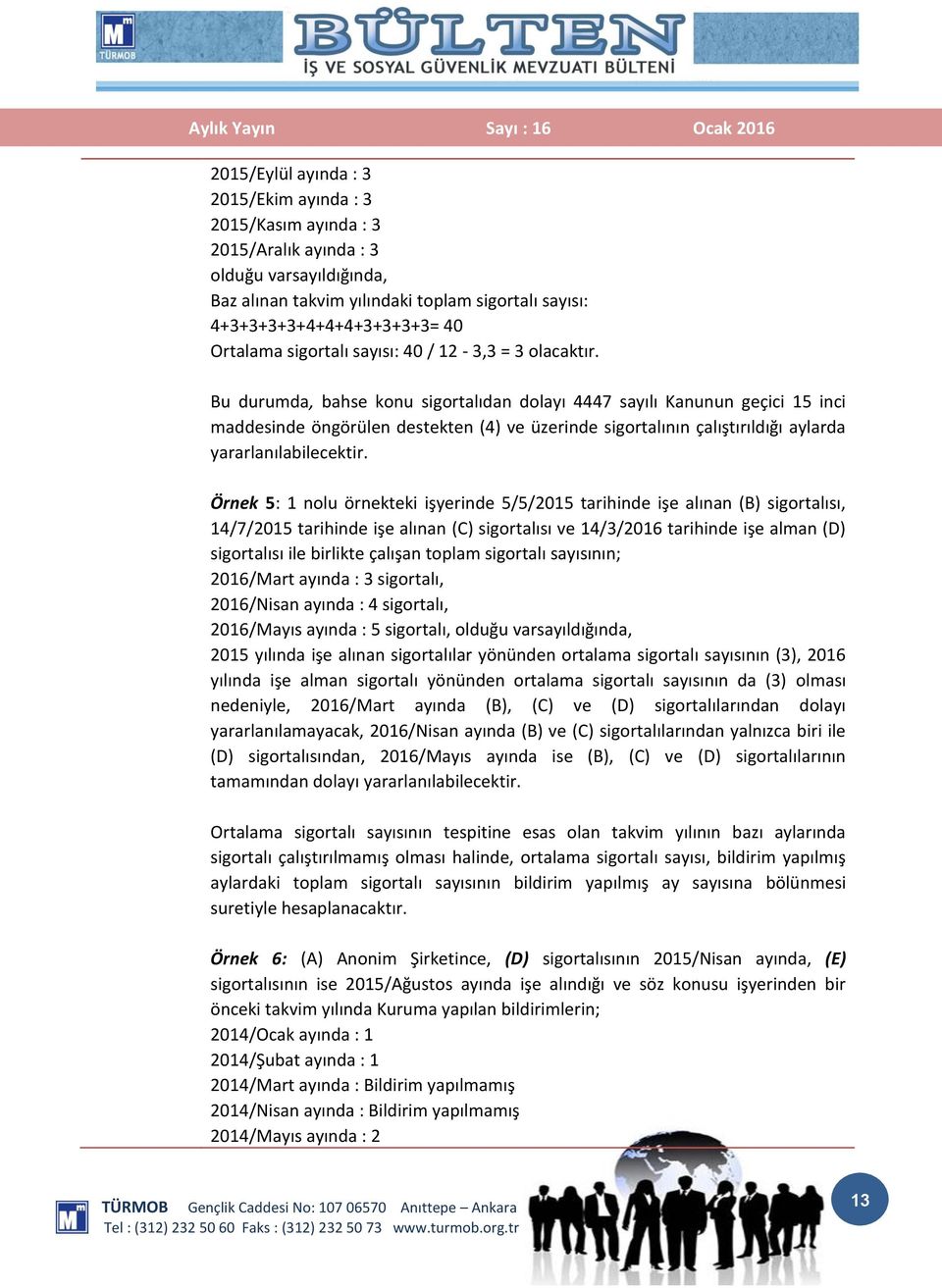 Bu durumda, bahse konu sigortalıdan dolayı 4447 sayılı Kanunun geçici 15 inci maddesinde öngörülen destekten (4) ve üzerinde sigortalının çalıştırıldığı aylarda yararlanılabilecektir.