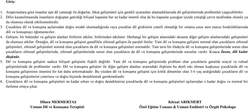 Çocuklara dil ve konuşma açılarından doğru model olunmadığında veya çocuklar dil girdisinin yeterli olmadığı bir ortama uzun süre maruz bırakıldıklarında dili ve konuşmayı öğrenemezler. 4.