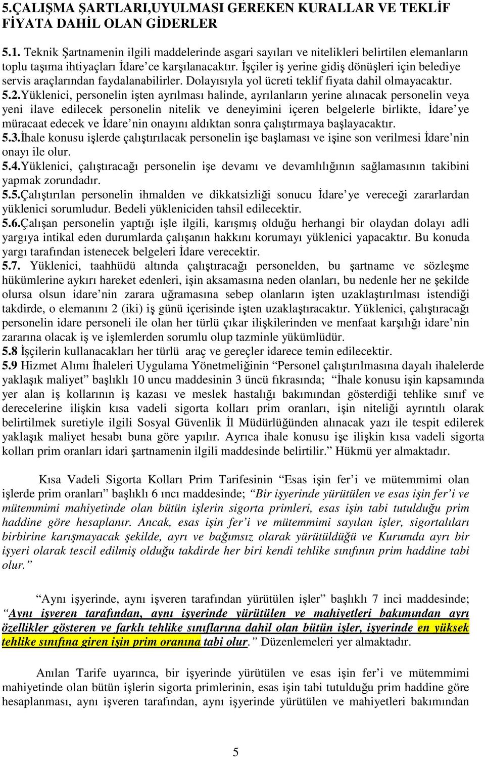 İşçiler iş yerine gidiş dönüşleri için belediye servis araçlarından faydalanabilirler. Dolayısıyla yol ücreti teklif fiyata dahil olmayacaktır. 5.2.