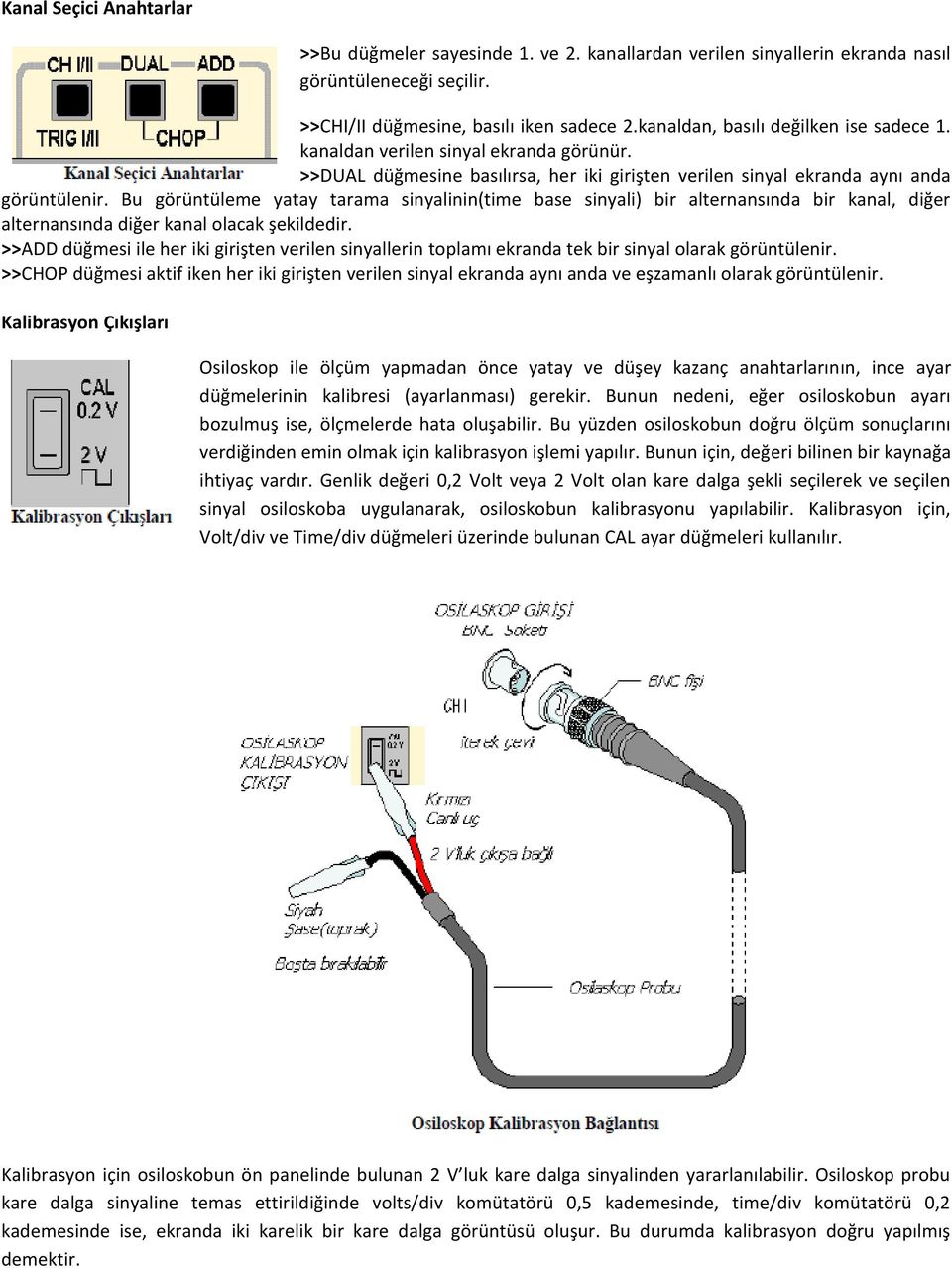 Bu görüntüleme yatay tarama sinyalinin(time base sinyali) bir alternansında bir kanal, diğer alternansında diğer kanal olacak şekildedir.