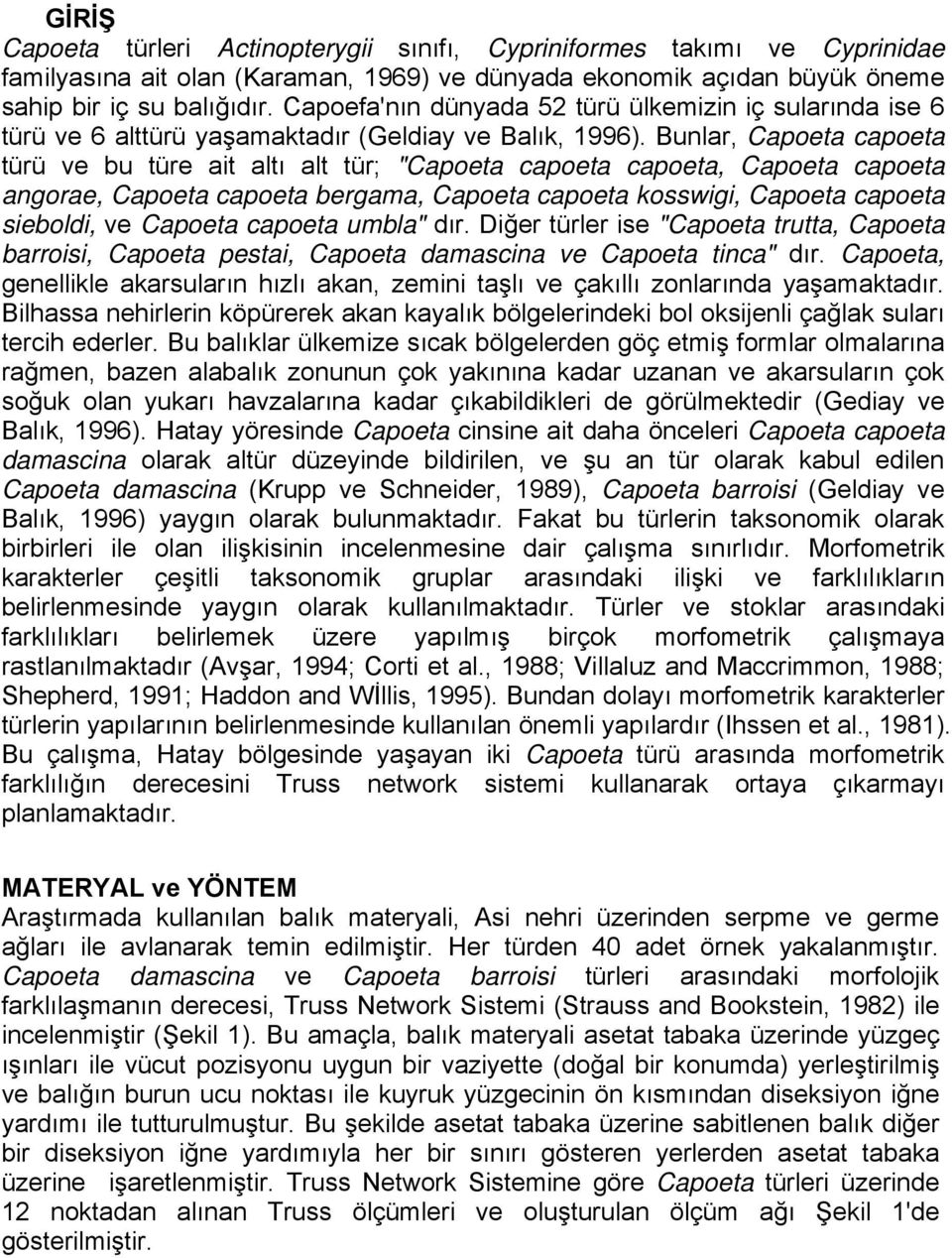 Bunlar, Capoeta capoeta türü ve bu türe ait altı alt tür; "Capoeta capoeta capoeta, Capoeta capoeta angorae, Capoeta capoeta bergama, Capoeta capoeta kosswigi, Capoeta capoeta sieboldi, ve Capoeta