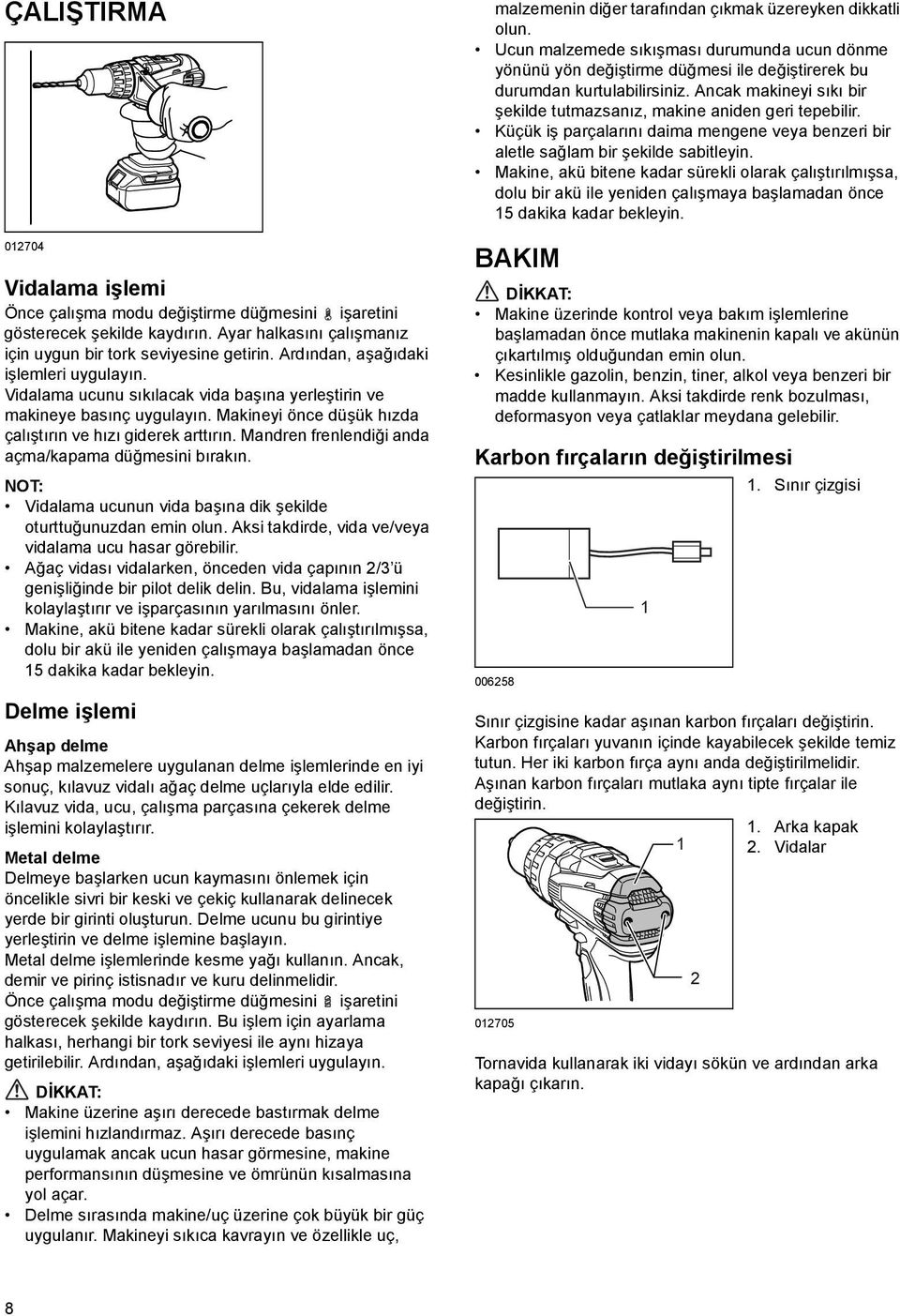 Mandren frenlendiği anda açma/kapama düğmesini bırakın. NOT: Vidalama ucunun vida başına dik şekilde oturttuğunuzdan emin olun. Aksi takdirde, vida ve/veya vidalama ucu hasar görebilir.