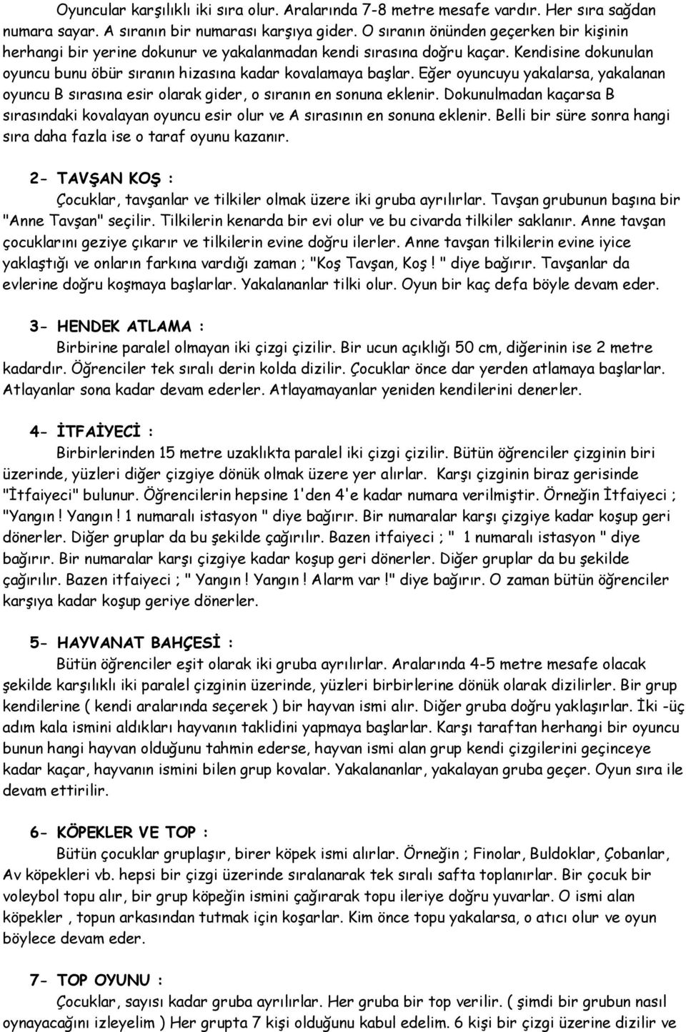 Eğer oyuncuyu yakalarsa, yakalanan oyuncu B sırasına esir olarak gider, o sıranın en sonuna eklenir. Dokunulmadan kaçarsa B sırasındaki kovalayan oyuncu esir olur ve A sırasının en sonuna eklenir.