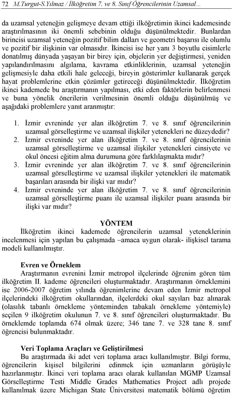 Bunlardan birincisi uzamsal yeteneğin pozitif bilim dalları ve geometri başarısı ile olumlu ve pozitif bir ilişkinin var olmasıdır.