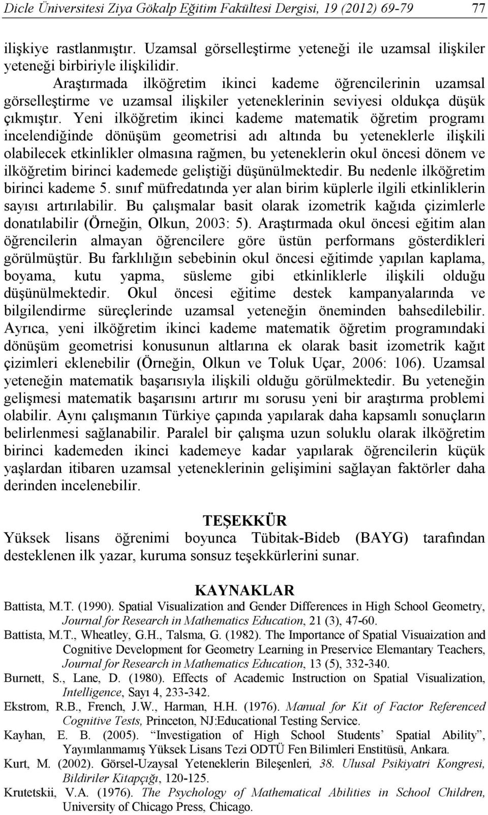 Yeni ilköğretim ikinci kademe matematik öğretim programı incelendiğinde dönüşüm geometrisi adı altında bu yeteneklerle ilişkili olabilecek etkinlikler olmasına rağmen, bu yeteneklerin okul öncesi